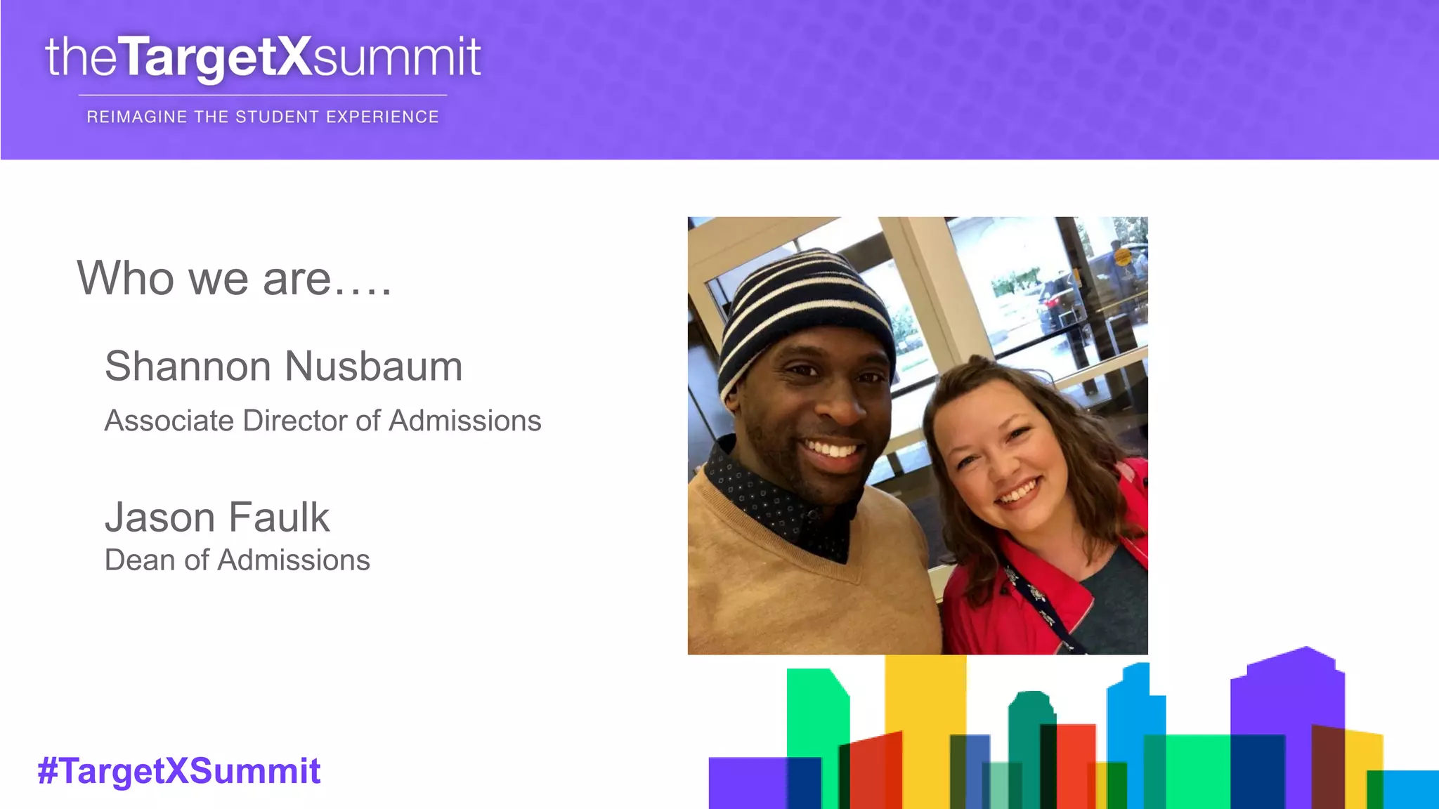 #TargetXSummit
Shannon Nusbaum
Associate Director of Admissions
Jason Faulk
Dean of Admissions
Who we are….
 