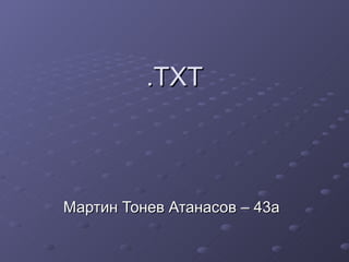 .TXT Мартин Тонев Атанасов – 43а 