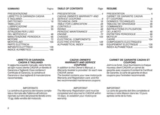 SOMMARIO                                         Pagina     TABLE OF CONTENTS                                   Page      RESUME                                             Page

PRESENTAZIONE ................................... 4         PRESENTATION ..................................... 4          PRESENTATION ..................................... 4
LIBRETTO DI GARANZIA CAGIVA                                 CAGIVA OWNER'S WARRANTY AND                                   CARNET DE GARANTIE CAGIVA
E TAGLIANDI ........................................... 8   SERVICE COUPONS ............................. 8               ET COUPONS ......................................... 8
DATI TECNICI ........................................ 18    TECHNICAL DATA ................................ 18            DONNEES TECHNIQUES .................... 18
TABELLA DI                                                  TABLE FOR LUBRICATION .................. 28                   TABLEAU DE GRAISSAGE ................... 28
LUBRIFICAZIONE ................................. 28         CONTROLS .......................................... 30        COMMANDES ....................................... 30
COMANDI ............................................. 30    RIDING ................................................. 48   INSTRUCTIONS D'UTILISATION
ISTRUZIONI PER L'USO                                        PERIODIC MAINTENANCE ................. 67                     DE LA MOTO ......................................... 48
DEL MOTOCICLO ................................. 48          ENGINE ................................................ 72    ENTRETIEN PERIODIQUE ................... 68
MANUTENZIONE PERIODICA ............. 66                     CHASSIS ............................................ 104      MOTEUR ............................................... 72
MOTORE ............................................... 72   ELECTRICAL COMPONENTS/                                        CADRE ................................................ 104
MOTOTELAIO ...................................... 104       ELECTRIC SYSTEM ........................... 128               COMPOSANTS ELECTRIQUES/
PARTE ELETTRICA/                                            ALPHABETICAL INDEX ..................... 148                  EQUIPEMENT ELECTRIQUE ............. 128
IMPIANTO ELETTRICO ....................... 128                                                                            INDEX ALPHABETIQUE ..................... 148
INDICE ALFABETICO .......................... 148



         LIBRETTO DI GARANZIA                                            CAGIVA OWNER'S                                     CARNET DE GARANTIE CAGIVA ET
           CAGIVA E TAGLIANDI                                       WARRANTY AND SERVICE                                                     COUPONS
In aggiunta a questo manuale, viene fornito                                   COUPONS                                     Joint à ce livret, nous fournissons à chaque
ad ogni nuovo cliente CAGIVA un libretto di                 In addition to this Owner's Manual, a                         nouveau client CAGIVA un carnet de
Garanzia e Tagliandi. Esso contiene il                      Warranty booklet is provided for each new                     garantie avec coupons.Il contient le Certificat
Certificato di Garanzia, la cartolina di                    CAGIVA owner.                                                 de Garantie, la carte de garantie et deux
Garanzia e i due tagliandi di manutenzione                  The booklet contains your new motorcycle                      coupons pour l'entretien recommandé.
raccomandata.                                               Warranty and Registration card, and the
                                                            two recommended maintenance coupons.


                 IMPORTANTE                                                 IMPORTANT                                     IMPORTANT
La cartolina di garanzia dev'essere comple-                 The Warranty Registration card must be                        La carte de garantie doit être completée et
tata e ritornata alla Fabbrica all’indirizzo                completed and returned to CAGIVA within                       remise à notre Maison dans les 10 jours
riportato sul retro del presente libretto entro             10 days, to establish your motorcycle                         aprèsla vente de la moto.
10 gg dalla vendita del motociclo.                          warranty.


8
 