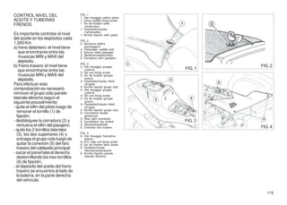 CONTROL NIVEL DEL                       FIG. 1
                                        1. Vite fissaggio sellino pilota
ACEITE Y TUBERIAS                       1. Driver saddle fixing screw
                                        1. Vis de fixation selle-
FRENOS                                      conducteur
                                        1. Feststellschraube
                                            Fahrersattel
Es importante controlar el nivel        1. Tornillo fijación sillín piloto
del aceite en los depósitos cada        FIG. 2
1.000 Km.                               2. Serratura sellino
a) freno delantero: el nivel tiene         passeggero
                                        2. Passenger saddle lock
   que encontrarse entre las            2. Serrure selle passager
                                        2. Beifahrersattelschloss
   muescas MIN y MAX del                2. Cerradura sillín pasajero
   depósito.
                                        FIG. 3
b) Freno trasero: el nivel tiene        3. Vite fissaggio gruppo                      FIG. 2
   que encontrarse entre las                codone                           FIG. 1
                                        3. Tail unit fixing screw
   muescas MIN y MAX del                3. Vis de fixation groupe
                                            queue
   depósito.                            3. Feststellschraube Heck-
Para efectuar esta                          Gruppe
                                        3. Tornillo fijación grupo cola
comprobación es necesario               4. Vite fissaggio gruppo
remover el grupo cola-panele                codone
                                        4. Tail unit fixing screw
laterale dérecho según el               4. Vis de fixation groupe
siguiente procedimiento:                    queue
                                        4. Feststellschraube Heck-
- quite el sillín del piloto luego de       Gruppe
                                        4. Tornillo fijación grupo cola
  remover el tornillo (1) de            5. Connettore fanale
  fijación;                                 posteriore
                                        5. Rear light connector
- desbloquee la cerradura (2) y         5. Connecteur feu arrière            FIG. 3
  remueva el sillín del pasajero;       5. Rücklichtverbinder
                                        5. Conector faro trasero                      FIG. 4
- quite los 2 tornillos laterales
                                        FIG. 4
  (3), los dos superiores (4) y         6. Vite fissaggio fiancatina
  extraiga el grupo cola luego de           destra
                                        6. R.H. side unit fixing screw
  quitar la conexión (5) del faro       6. Vis de fixation flanc droite
  trasero del cableado principal;       6. Festellschraube
                                            Rechtenseitenwand
- sacar el panel lateral derecho        6. Tornillo fijación panelo
  destornillando los tres tornillos         laterale dérecho

  (6) de fijación;
- el depósito del aceite del freno
  trasero se encuentra al lado de
  la batería, en la parte derecha
  del vehículo.

                                                                                         115
 