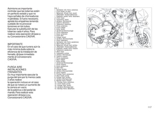 Asimismo es importante               FIG. 1
                                     1. Serbatoio olio freno anteriore
controlar que las tuberías estén     1. Front brake oil tank
en perfecto estado y que no          1. Réservoir d'huile frein avant
                                     1. Ölbehälter Vorderradbremse
haya señales de chorreaduras         1. Depósito aceite freno delantero
                                     2. Front hose
ni pérdidas. Si fuera necesario,     2. Tuyauterie avant
apriete los empalmes teniendo        2. Vordere Rohrleitung
                                     2. Tubería delantera
cuidado de no provocar               2. Tubazione anteriore
torsiones en los tubos.              3. Pinza anteriore
                                     3. Front caliper
Ejecutar la substituciòn de las      3. Etrier avant
                                     3. Vorderrad-Bremszange
tuberìas cada 4 años. Para           3. Pinza delantera
realizar esta operación diríjase a   4. Disco anteriore
                                     4. Front disc
su Concesionario CAGIVA.             4. Disque avant
                                     4. Vordere Bremsscheibe
                                     4. Disco delantero
                                     5. Serbatoio olio freno posteriore
IMPORTANTE                           5. Rear brake oil tank
                                     5. Réservoir d'huile frein arrière
En el caso de que tuviera aún la     5. Ölbehälter Hinterradbremse        FIG. 1
                                     5. Depósito aceite freno trasero
más mínima duda sobre la             6. Tubazione posteriore
eficiencia de la instalación de      6. Rear hose
                                     6. Tuyauterie arrière
frenado, diríjase inmediata-         6. Hintere Rohrleitung
mente al Concesionario               6. Tubería trasera
                                     7. Pinza posteriore
CAGIVA.                              7. Rear caliper
                                     7. Etrier arrière
                                     7. Hinterrad-Bremszange
                                     7. Pinza trasera
                                     8. Disco posteriore
PURGA AIRE                           8. Rear disc
INSTALACIONES                        8. Disque arrière
                                     8. Hintere Bremsscheibe
FRENANTES                            8. Disco trasero
Es muy importante ejecutar la        9. Pompa freno posteriore
                                     9. Rear brake pump
purga del aire por lo menos cada     9. Pompe frein arrière
                                     9. Hintere Bremspumpe
2 años realice                       9. Bomba freno trasero
la operación incluso en el caso      10. Pompa freno anteriore
                                     10. Front brake pump
de que se notara un aumento de       10. Pompe frein avant
la carrera en vacío                  10. Vordere Bremspumpe
                                     10. Bomba freno delantero
de la palanca o del pedal de
mando. Para realizar esta
operación diríjase a su
Concesionario CAGIVA.



                                                                             117
 