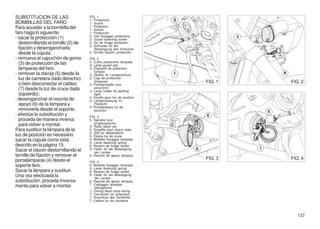 SUBSTITUCION DE LAS                   FIG. 1
                                      1. Protezione
BOMBILLAS DEL FARO                    1. Guard
Para acceder a la bombilla del        1. Protection
                                      1. Schutz
faro haga lo siguiente:               1. Protección
                                      2. Vite fissaggio protezione
- sacar la protección (1)             2. Guard fastening screw
  destornillando el tornillo (2) de   2. Vis de fixage protection
                                      2. Schraube für die
  fijación y desengancharla               Befestigung des Schutzes
  desde la cúpula;                    2. Tornillo fijación protección
- remueva el capuchón de goma         FIG. 2
  (3) de protección de las            3. Cuffia protezione lampade
                                      3. Lamp guard cap
  lámparas del faro;                  3. Dispositif de protection
                                         lampes
- remover la clavija (5) desde la     3. Deckel für Lampenschutz
  luz de carretera (lado derecho)     3. Caja de protección
  o bien desconectar el cableo
                                         lámparas
                                      4. Portalampada luce
                                                                        FIG. 1   FIG. 2
  (7) desde la luz de cruce (lado        posizione
                                      4. Lamp holder for parking
  izquierdo);                            light
                                      4. Douille pour feu de position
- desenganchar el resorte de          4. Lampenfassung für
  apoyo (6) de la lámpara y              Parklicht
                                      4. Portalámpara luz de
  removerla desde el soporte;            posición
- efectúe la substitución y           FIG. 3
  proceda de manera inversa           5. Spinetta luce
  para volver a montar.                   anabbagliante
                                      5. Traffic beam pin
Para sustituir la lámpara de la       5. Goupille pour phare code
                                      5. Stift für Abblendlicht
luz de posición es necesario          5. Clavija luz de cruce
sacar la cúpula como está             6. Molletta fissaggio lampada
                                      6. Lamp fastening spring
descrito en la página 15.             6. Ressort de fixage lampe
Sacar el claxon destornillando el     6. Feder für die Befestigung
                                          der Lampe
tornillo de fijación y remover el     6. Resorte de apoyo lámpara
portalámparas (4) desde el                                              FIG. 3   FIG. 4
                                      FIG. 4
soporte faro.                         6. Molletta fissaggio lampada
                                      6. Lamp fastening spring
Sacar la lámpara y sustituir.         6. Ressort de fixage lampe
Una vez efectuada la                  6. Feder für die Befestigung
                                         der Lampe
substitución, proceda inversa-        6. Resorte de apoyo lámpara
mente para volver a montar.           7. Cablaggio lampada
                                         abbagliante
                                      7. Driving beam lamp wiring
                                      7. Connéxion du projecteur
                                      7. Anschluss des Fernlichts
                                      7. Cableo luz de carretera



                                                                                    137
 