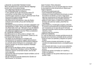 LÄNGERE AUSSERBETRIEBSETZUNG                                 INACTIVIDAD PROLONGADA
Wenn das Motorrad auf mehrere Monate stillgelegt             Si la motocicleta no se usa durante algunos meses
werden soll, ist es zweckmässig:                             le aconsejamos antes de ponerla en reposo que
- eine allgemeine Reinigung vorzunehmen;                     haga lo siguiente:
- den Kraftstoffbehälter zu entleeren;                       - provea a la limpieza general;
- in den Zylinder durch den Kerzensitz etwas Öl              - vacíe el depósito de la gasolina;
  einzuführen und den Motor von Hand einige                  - introduzca a través del asiento de la bujía un poco
  Umdrehungen machen zu lassen, damit sich das Öl als           de aceite en el cilindro y a mano, haga hacer
  Schutzschicht gleichmässig über die                           algunas revoluciones al motor para distribuir una
  Zylinderinnenwände verteilt;                                  capa de protección en las paredes interiores;
- das Motorrad so aufzubocken, dass die Reifen               - apoye el motor sobre un soporte de madera a fin
  entlastet sind und die Luft aus den Schläuchen                de alzar del suelo las ruedas y desinflar los
  abzulassen;                                                   neumáticos;
- die Batterie herauszunehmen und stets aufgeladen und       - quite la batería y manténgala cargada y eficiente.
  betriebsfähig zu halten. Nach einer längeren Stillegung       El control y eventualmente la recarga de la batería
  des Motorrads (mehr als 1 Monaten) muss die Batterie          son necesarios en el caso de que el vehículo
  auf Ladezustand geprüft und evtl aufgeladen werden;           haya permanecido inactivo durante un período de
- das Motorrad möglichst mit einer Plane zu bedecken.           más de un mes;
ALLGEMEINE REINIGUNG                                         - cubra la moto con una lona.
Das Motorrad ist von Zeit zu Zeit zu reinigen. Die           LIMPIEZA GENERAL
Häufigkeit hängt von den Fahrstrecken, sowie von Art         La moto se debe lavar y limpiar periódicamente de
und Zustand der Strassen ab.                                 acuerdo con el servicio y el estado de los caminos:
- Der Motor ist mit Petroleum zu reinigen und                - limpie el motor con petróleo y séquelo con paños
  anschliessend mit sauberen Lappen abzutrocknen;               limpios;
- Zur Reinigung der lackierten Rahmenteile ist Wasser        - lave las partes pintadas del bastidor con agua
  zu nehmen und ein Schwamm zu verwenden. Zum                   usando una esponja para lavar y una badana para
  Schluss werden sie mit einem sauberen Rehleder                secar;
  abgetrocknet;                                              - con exclusión del motor, no use nunca solventes,
- Mit Ausnahme des Motors dürfen Lösungsmittel,                 bencina, alcohol o petróleo para evitar dañar la
  Benzin, Alkohol oder Petroleum nicht zur Reinigung            pintura;
  lackierter Flächen verwendet werden, weil sie den          - engrase las partes cromadas con vaselina y
  Lack angreifen;                                               limpie con badana;
- Verchromte Teile mit neutralem Vaselin einfetten und mit   - tenga cuidado con las partes eléctricas que no se
  Rehleder abreiben;                                            pueden mojar.
- Bei der Reinigung sind die elektrischen Geräte vor
  Spritzwasser zu schützen.


                                                                                                                      147
 
