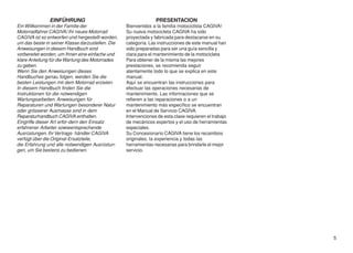 EINFÜHRUNG                                       PRESENTACION
Ein Willkommen in der Familie der                 Bienvenidos a la familia motociclista CAGIVA!
Motorradfahrer CAGIVA! Ihr neues Motorrad         Su nueva motocicleta CAGIVA ha sido
CAGIVA ist so entworfen und hergestellt worden,   proyectada y fabricada para destacarse en su
um das beste in seiner Klasse darzustellen. Die   categoría. Las instrucciones de este manual han
Anweisungen in diesem Handbuch sind               sido preparadas para ser una guía sencilla y
vorbereitet worden, um Ihnen eine einfache und    clara para el mantenimiento de la motocicleta
klare Anleitung für die Wartung des Motorrades    Para obtener de la misma las mejores
zu geben.                                         prestaciones, se recomienda seguir
Wenn Sie den Anweisungen dieses                   atentamente todo lo que se explica en este
Handbuches genau folgen, werden Sie die           manual.
besten Leistungen mit dem Motorrad erzielen.      Aquí se encuentran las instrucciones para
In diesem Handbuch finden Sie die                 efectuar las operaciones necesarias de
Instruktionen für die notwendigen                 mantenimiento. Las informaciones que se
Wartungsarbeiten. Anweisungen für                 refieren a las reparaciones o a un
Reparaturen und Wartungen besonderer Natur        mantenimiento más específico se encuentran
oder grösserer Ausmasse sind in dem               en el Manual de Servicio CAGIVA.
Reparaturhandbuch CAGIVA enthalten.               Intervenciones de esta clase requieren el trabajo
Eingriffe dieser Art erfor-dern den Einsatz       de mecánicos expertos y el uso de herramientas
erfahrener Arbeiter sowieentsprechende            especiales.
Ausrüstungen. Ihr Vertrags- händler CAGIVA        Su Concesionario CAGIVA tiene los recambios
verfügt über die Original-Ersatzteile,            originales, la experiencia y todas las
die Erfahrung und alle notwendigen Ausrüstun-     herramientas necesarias para brindarle el mejor
gen, um Sie bestens zu bedienen.                  servicio.




                                                                                                      5
 