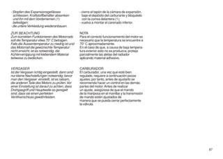 - Stopfen des Expansionsgefässes                  - cierre el tapón de la cámara de expansión,
  schliessen, Kraftstoffbehälter absenken           baje el depósito del carburante y bloquéelo
  und ihn mit dem Vorderriemen (1)                  con la correa delantera (1);
  befestigen;                                     - vuelva a montar el carenado inferior.
- die untere Verkleidung wiederanbauen.

ZUR BEACHTUNG                                     NOTA
Zum korrekten Funktionieren des Motorrads         Para el correcto funcionamiento del motor es
soll die Temperatur etwa 70° C betragen.          necesario que la temperatura se encuentre a
Falls die Aussentemperatur zu niedrig ist und     70° C aproximadamente.
das Motorrad die gewünschte Temperatur            En el caso de que, a causa de baja tempera-
nicht erreicht, ist es notwendig, die             tura exterior esto no se produzca, proteja
Kühlerverrippung mit klebendem Material           parcialmente las aletas del radiador
teilweise zu bedecken.                            aplicando material adhesivo.


VERGASER                                          CARBURADOR
Ist der Vergaser richtig eingestellt, dann sind   El carburador, una vez que esté bien
nur kleine Nachstellungen notwendig; bevor        regulado, requiere a continuación pocos
man den Vergaser einstellt, ist es ratsam,        ajustes; por tanto, antes de ajustarlo se
die anderen Teile des Motors zu prüfen. Vor       recomienda hacer un control en las demás
einer Einstellung ist darauf zu achten, dass      partes del motor. Antes de realizar
Drehgasgriff und Hauptwelle so geregelt           un ajuste, asegúrese de que el mando
sind, dass sie einen perfekten                    de la mariposa en el manillar y la transmisión
Ventilverschluss gewährleisten.                   de mando estén ajustados de
                                                  manera que se pueda cerrar perfectamente
                                                  la válvula.




                                                                                                   87
 