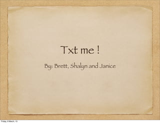 Txt me !
                      By: Brett, Shalyn and Janice




Friday, 8 March, 13
 