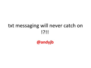 txt messaging will never catch on
!?!!
@andyjb
 