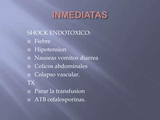SHOCK ENDOTOXICO:
 Fiebre

 Hipotension

 Nauseas vomitos diarrea

 Colicos abdominales

 Colapso vascular.

TX
 Parar la transfusion

 ATB cefalosporinas.
 