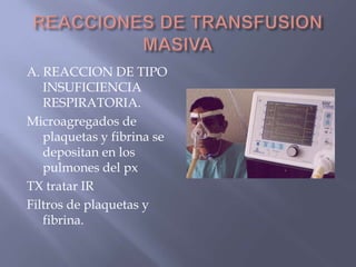 A. REACCION DE TIPO
   INSUFICIENCIA
   RESPIRATORIA.
Microagregados de
   plaquetas y fibrina se
   depositan en los
   pulmones del px
TX tratar IR
Filtros de plaquetas y
   fibrina.
 