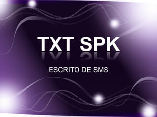 TXT SPK
ESCRITO DE SMS
 