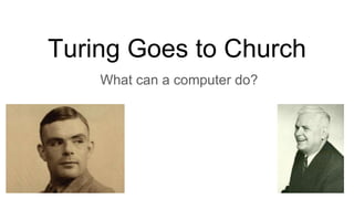 Turing Goes to Church
What can a computer do?
 