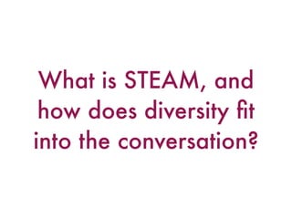 What is STEAM, and
how does diversity ﬁt
into the conversation?
 