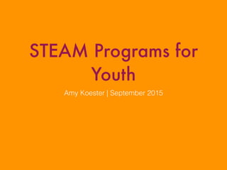 STEAM Programs for
Youth
Amy Koester | September 2015
 