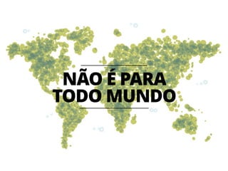 NÃO É PARA 
TODO MUNDO 
 