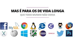 MAS É PARA OS DE VIDA LONGA 
QUE TODO MUNDO NÃO ODEIA 
 