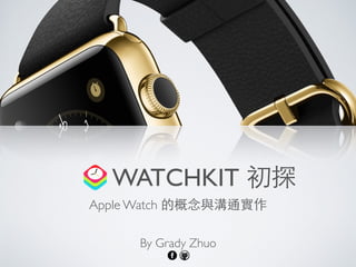 WATCHKIT 初探
Apple Watch 的概念與溝通實作
By Grady Zhuo
 