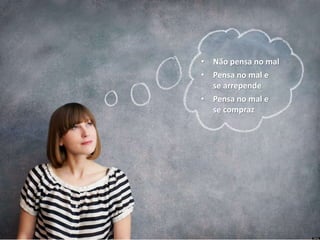 • Não pensa no mal
• Pensa no mal e
se arrepende
• Pensa no mal e
se compraz
 