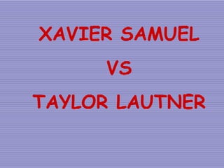XAVIER SAMUEL VS  TAYLOR LAUTNER 