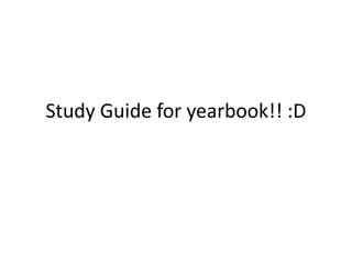 Study Guide for yearbook!! :D
 