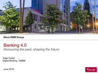 Banking 4.0
Honouring the past, shaping the future
Nova KBM Group
June 2019
Tolga Yurteri
Digital Banking - NKBM
 