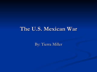 The U.S. Mexican War By: Tierra Miller 