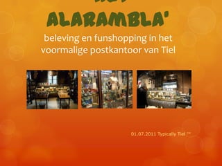 ‘Het
AlaRambla’
beleving en funshopping in het
voormalige postkantoor van Tiel

01.07.2011 Typically Tiel ™

 