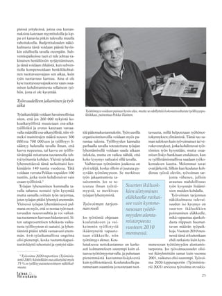 25&Y h t e i s k u n t a
Ta l o u s
pisissä yrityksissä, joissa osa kustan-
nuksista katetaan myyntituloilla ja lop-
pu eri kanavia pitkin tulevalla muulla
rahoituksella. Budjettitalouden näkö-
kulmasta tästä voidaan päästä hyvin-
kin edullisella tavalla eteenpäin. Sub-
ventiopaikoissa tuen ei tule johtaa va-
kinaisen henkilöstön syrjäyttämiseen,
ja tämä voidaan ehkäistä, kun subven-
tiolla kompensoidaan henkilökohtai-
nen tuottavuusvajaus sen aikaa, kuin
työn tuottavuus karttuu. Aina ei ole
kyse tuottavuusvajauksesta vaan osaa-
misen kohdistumisesta sellaiseen työ-
hön, josta ei ole kysyntää.
Työn uudelleen jakaminen ja työ-
aika
Työaikatekijää voidaan havainnollistaa
siten, että jos 200 000 nykyistä ko-
koaikatyöllistä muutetaan osa-aika-
työllisiksi ja erotus katetaan vastaa-
valla määrällä osa-aikatyöllisiä, niin vii-
meksi mainittujen määrä nousee 300
000:sta 700 000:een ja työllisyys li-
sääntyy halutulla tavalla ilman, että
kasvu nopeutuu, tai kasvu on työllis-
tävämpää mitattuna tuotannolla teh-
tyä työtuntia kohden. Yleistä työaikaa
lyhennettäessä tämä tarkoittaisi kes-
kimäärin 140 tuntia vuodessa. Tätä
voidaan verrata Pekkas-vapaiden 100
tuntiin, jotka tosin kohdistuivat vain
osaan työllisistä.5
Työajan lyheneminen kummalla ta-
valla tahansa nostaisi työn kysyntää
mutta samalla osittain työn tarjontaa,
joten työajan pitäisi lyhentyä enemmän.
Yleisessä työajan lyhentämisessä pul-
mana on myös, että se nostaa työn tuot-
tavuuden nousuvauhtia ja voi vaikut-
taa tuotannon kasvuun hidastavasti. Si-
ten sataprosenttisen tehokasta vaiku-
tusta työllisyyteen ei saataisi, ja lyhen-
tämistä pitäisi tehdä vastaavasti enem-
män. 6+6-työaikamallissa ongelma
olisi pienempi, koska tuotantokapasi-
teetin käyttö tehostuisi ja syntyisi sääs-
töä pääomakustannuksiin. Työn uusilla
organisointitavoilla voidaan myös pa-
rantaa tulosta. Työllisyyden kannalta
parhaalla tavalla toteutettuna työajan
lyhentämisellä voidaan saada aikaan
tuloksia, mutta on vaikea nähdä, että
koko kysymys ratkeaisi sillä tavalla.
Vaihtuvuus työttömien joukossa on
yksi tekijä, koska silloin ei juututa py-
syvään työttömyyteen. Se merkitsee
työn jakaantumista ta-
saisemmin. Jos se to-
teutuu ilman työttö-
myyttä, se merkitsee
työajan lyhentymistä.
Työvoiman tarjon-
nan rooli
Jos työttömiä ohjataan
koulutukseen ja vai-
keimmin työllistyviä
ikääntyneitä vapaute-
taan eläkkeelle, niin
työttömyys alenee. Kou-
lutuksessa nettokustannus on karke-
asti kolmanneksen suurempi kuin ol-
taessa työttömyysturvalla, ja puhutaan
pienemmästä kustannuslisäyksestä
kuin työllistettäessä. Koulutuksella pa-
rannetaan osaamista ja nostetaan tuot-
tavuutta, millä helpotetaan työhönot-
tokynnyksen ylittämistä. Tämä tuo sa-
man tuloksen kuin työvoimatuet tai ve-
rokevennykset, jotka kohdistuvat työt-
tömien työn kysyntään, mutta osaa-
misen lisäys hankitaan etukäteen, kun
se työllistämismallissa saadaan työko-
kemuksen kautta. Molemmat tavat
ovat järkeviä. Silloin kun koulutus koh-
distuu työssä oleviin, työvoiman tar-
jonta vähenee, jolloin
avautuu mahdollisuus
työn kysynnän lisäämi-
seen muiden kohdalla.
Työvoiman tarjonnan
näkökulmasta tulevai-
suuden iso kysymys on
suurten ikäluokkien
poistuminen eläkkeelle,
mikä vapauttaa ajankoh-
dasta riippuen huomat-
tavan määrän työpaik-
koja. Vuoteen 2010 men-
nessä tämä ei kuitenkaan
ehdi ratkaista kuin kym-
menesosan työttömyyden alentamis-
tarpeesta. Jos työvoimaosuudet olisi-
vat ikäryhmittäin samat kuin vuonna
2001, vaikutus olisi suurempi. Työvoi-
ma 2020-loppuraportin (Työministe-
riö 2003) arviossa työvoima on vakio-
5
Työvoima 2020-raportissa (Työminis-
teriö2003)käsitelläänosa-aikatyötämyös
75 %:n työllisyysastetavoitteen näkökul-
masta.
Työttömyysvoidaanpainaahyvinalas,muttaseedellyttääkokonaisvaltaistatyöllisyyspo-
litiikkaa, painottaa Pekka Tiainen.
Suurten ikäluok-
kien siirtyminen
eläkkeelle ratkai-
see vain kymme-
nesosan työttö-
myyden alenta-
mistarpeesta
vuoteen 2010
mennessä.
 