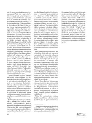 30 &Y h t e i s k u n t a
Ta l o u s
että yli puolet tunsi jonkinasteista työ-
uupumusta. Noin joka viides oli erit-
täin väsynyt, ja noin seitsemän prosen-
tin työuupumus luokiteltiin vakavaksi
kaikkine oireineen. Pohjattoman väsy-
nyt työntekijä kyynistyy työlleen ja ka-
dottaa itsetuntonsa. Uupumusasteises-
ta väsymyksestä kärsivä ei virkisty va-
paa-aikana, vaan uupumus jatkuu löy-
sempinäkin jaksoina. Kyyninen työn-
tekijä ei saa sisäistä palkintoa tekemäs-
tään, eikä työ näin ollen yhdistä häntä
työtovereihin eikä asiakkaisiinkaan. It-
setunnon heikkeneminen kielii epäilys-
tä, ettei enää hallitse työtään. Hän ei
saa töitään aikaiseksi, takertuu yksi-
tyiskohtiin, tulee epävarmaksi ja lopulta
piittaamattomaksi. Uupunut on ärtyi-
sä, tyytymätön melkein kaikkeen, ah-
distunut, huolestunut, kärsii unihäiri-
öistä ja epämääräisistä toiminnallisista
vaivoista. Uupumusriskiä kasvattavat
ylipitkä työviikko, työajoiltaan epäsään-
nöllinen työ, irtisanomiset ja lomau-
tukset sekä sijaiskielto. Vakavasti uu-
puneet miehet haaveilevat eläkkeelle
pääsystä. “Pelkästä rahan laskemises-
ta pitäisi siirtyä työvoimasta huolehti-
miseen”, totesi Kalimo (Helsingin Sa-
nomat 5.12.1993). 28.10.1997 Hel-
singin Sanomat kirjoitti: “Joka viides
työntekijä tuntee olevansa pahasti uu-
punut. Väsynyt ja kyyninen työntekijä
sairastaa ja mielii eläkkeelle”.
Työntekijä lakkaa olemasta subjekti
kun ei enää voi ahkeroimalla eikä op-
pimalla vaikuttaa työtahtiinsa. Hänes-
tä tulee ulkoisten paineiden uhri, ja re-
aktio on sen mukainen. Kun ponnis-
tuksen ja palkinnon välinen suhde koe-
taan epäreiluksi, työntekijät koettavat
minimoida sitä mitä antavat vähentä-
mällä sisäistä sitoutumistaan työhön ja
kyynistymällä. Se puolestaan johtaa
ristiriitaan ammattieettisen minäihan-
teen kanssa etenkin hoito- ja opetus-
aloilla.
Työterveyslaitoksen tutkijat Jussi Vah-
tera ja Mika Kivimäki tutkivat henki-
löstöleikkausten vaikutusta Raision
kaupungin henkilöstön sairastavuuteen
1990-luvulla,1
He totesivat odotetusti
suurimmat sairauspoissaolot niillä am-
mattialoilla, joilta väkeä oli leikattu eni-
ten. Kaikkiaan henkilöstöä oli supis-
tettu 14 prosenttia, ja sairaslomat oli-
vat lisääntyneet naisilla 2,5-kertaisik-
si, miehillä kaksinkertaisiksi. Sairaus-
poissaolot söivät säästöistä 10–15 %.
Monissa kaupungeissa niitä oli enem-
män kuin Raisiossa, Nokialla peräti 22
päivää vuodessa. Ylivoimaiseksi selit-
täjäksi osoittautui työmäärän lisäänty-
minen. Seuraavaksi eniten vaikutti se,
ettei työntekijä enää voinut vaikuttaa
työhönsä entiseen tapaan. Myös yksi-
puolisuus ja epävarmuus olivat lisään-
tyneet. Yksityiselämän muutokset ei-
vät lisänneet poissaoloja merkittäväs-
ti, mutta suhde puolisoon kärsi ja tu-
pakointi lisääntyi. Kyse ei ollut moraa-
lisen ryhdin repsahtamisesta, sillä al-
koholinkäyttöä hillittiin ja lenkillekin
ponnistauduttiin entistä kurinalaisem-
min.
Vielä kiintoisampi oli havainto, että
työmäärän lisäys näyttää murtavan
vastustuskyvyn vasta siinä vaiheessa,
kun työntekijät joutuvat kiireessä te-
kemään huonompaa jälkeä kuin työ
itse asiassa vaatisi – tai sitten työ vaatii
enemmän kuin työntekijä osaa. Näyt-
tää siltä, että ammatti-identiteetin ra-
piseminen heikentää vastustuskykyä.
Mahdollisuus vaikuttaa omaan työ-
hön parantaa työssä jaksamista ratkai-
sevasti. Kun työntekijältä puuttuu sekä
esimiehen/työtovereiden antama tun-
nustus että työn itsensä antama koke-
mus osaamisesta, elimistö reagoi stres-
sillä ja terveys pettää.
Stressi liittyy kahteen kolmasosaan
sairauspoissaoloista, ja stressin taustalla
on useimmiten työn hallinnan mene-
tys. Empowerment, suoritusportaan
valtuuksien lisääminen, on päivän is-
kusana. Suoritusportaan vastuuta on
lisätty, jotta työ rikastuisi ja palkitsisi
sisällöllisesti.
Mutta yksi puuttuu ja sen mukana
kaikki: mahdollisuus vaikuttaa omaan
työtahtiin. Se on työolobarometrien-
1
Työterveyslaitoksentutkijatolivathaas-
tatelleet Raision palkolliset 1990, juuri la-
man kynnyksellä. Uusintahaastattelu teh-
tiin ja sairaslomat katsottiin 1995.
kin mukaan heikentynyt 1990-luvulla
selvästi, etenkin julkisella sektorilla.
Työolobarometrien mukaan toivo ka-
tosi julkiselta sektorilta 1993, kun su-
pistusten kierre alkoi ja pienemmälle
porukalle sälytettiin isomman porukan
työt keskinäisen syyttelyn ilmapiirissä.
Kuntasektorilta leikattiin 8 % työvoi-
masta 1991–1994, ja 1997 alle 35-vuo-
tiaiden osuus kuntasektorilla oli 24 %,
yksityisellä 37 %. Kunta-ala jäi ylikuor-
mitettujen, ikääntyvien kutsumusnais-
ten alueeksi. Näillä ei ollut edes lak-
kovoimaa, koska he eivät työvaltaisilla
aloillaan voineet estää suurten pääoma-
investointien tuottoa paperityöläisten
tavoin.
 