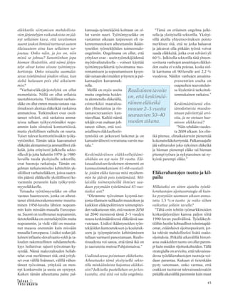 45&Y h t e i s k u n t a
Ta l o u s
eläkkeelle siirtymisen mahdollista-
vien järjestelyjen vaikutuksista on jää-
nyt sellainen kuva, että tavattoman
suuret joukot ihmisiä tarttuvat uuteen
tilaisuuteen aina kun sellainen tar-
joutuu. Onko näin, ja jos on, niin
mistä se johtuu? Sanottiinhan jopa
hieman ilkeästikin, että nämä järjes-
telyt olivat keino siivota työttömyys-
kortistoja. Onko toisaalta suomalai-
sessa työelämässä jotakin vikaa, kun
sieltä halutaan pois yhä aikaisem-
min?
“Varhaiseläkejärjestelyitä on ollut
monenlaisia. Niillä on ollut erilaisia
taustahistorioita. Yksilöllinen varhais-
eläke on ollut ennen muuta vastaus vaa-
timukseen alentaa eläkeikää raskaissa
ammateissa. Tutkimukset ovat osoit-
taneet selvästi, että raskaissa amma-
teissa tullaan työkyvyttömäksi nope-
ammin kuin siisteissä konttoritöissä,
mutta yksilöllinen vaihtelu on suurta.
Toiset tulevat konttoritöissäkin työky-
vyttömiksi. Tämän takia kaavamaiset
eläkeiän alentamiset ja ammatilliset elä-
keiät, joita erityisesti julkisella sekto-
rilla oli ja joita haluttiin 1970- ja 1980-
luvuilla tuoda yksityiselle sektorille,
ovat huonoja ratkaisuja. Tämän on-
gelman ratkaisemiseksi kehiteltiin yk-
silölliset varhaiseläkkeet, joissa saatet-
tiin päästä eläkkeelle yksilöllisesti ke-
vyemmin perustein kuin työkyvyttö-
myyseläkkeelle.
Toisaalta työttömyyseläke on ollut
vastaus haasteeseen, jonka on aiheut-
tanut elinkeinorakenteemme muuttu-
minen 1950-luvulta lähtien nopeam-
min kuin missään muualla Euroopas-
sa. Suomi on teollistunut nopeammin,
tietotekniikka on otettu käyttöön muita
nopeammin, ja vielä väki on muutta-
nut maassa enemmän kuin missään
muualla Euroopassa. Lisäksi sodan jäl-
keinen inflaatio-devalvaatio-sykli ja ta-
louden rakenteellinen suhdanneherk-
kyys heiluttivat rajusti työvoiman ky-
syntää. Nämä makrotalouden heilah-
telut ovat merkinneet sitä, että yrityk-
set ovat välillä lisänneet, välillä vähen-
täneet työvoimaa, yrityksiä on men-
nyt konkurssiin ja uusia on syntynyt.
Kaiken tämän aiheuttama paine pal-
kansaaja-työntekijöitä kohtaan on ol-
lut varsin suuri. Työttömyyseläke on
vastannut oikeaan tarpeeseen eli ra-
kennemuutoksen aiheuttamiin ikään-
tyneiden työntekijöiden toimeentulo-
ongelmiin. Ongelmana on ollut, että
yritykset ovat – usein työntekijöidensä
myötävaikutuksella – voineet käyttää
työttömyyseläkettä työvoimansa nuo-
rentamiseen ja sopeuttamiseen kysyn-
tää vastaavaksi muiden yritysten ja pal-
kansaajien kustannuk-
sella.
Meillä on myös useita
muita ongelmia hoidet-
tu alennetulla eläkeiällä,
esimerkiksi maatalou-
den ylituotantoa ja rin-
tamaveteraanien kun-
niavelkaa. Kaikki nämä
tekijät ovat osaltaan joh-
taneet siihen, että tosi-
asiallinen eläkkeellesiir-
tymisikä on jatkuvasti laskenut ja on
kansainvälisesti verrattuna varsin ma-
tala.”
Keskimääräinen eläkkeellejäämi-
sikähän on nyt noin 59 vuotta. Elä-
keuudistuksen keskeinen elementti on
kannustinmekanismi 63–68-vuotiail-
le, joiden eläke kasvaa mitä myöhem-
min he jäävät pois työelämästä. Mil-
laisilla toimenpiteillä ihmiset saa-
daan pysymään työelämässä 63-vuo-
tiaiksi asti?
“Oletamme työvoiman kysyntä-tar-
jonta-tilanteen radikaalin muutoksen ja
kaikkien eläkepoliittisten toimenpitei-
den vaikuttavan niin, että vuoteen 2030
tai 2040 mennessä tämä 2–3 vuoden
nousu keskimääräisessä eläkeiässä saa-
vutetaan. Lisäksi ikääntyneiden työn-
tekijöiden kuntoutukseen ja koulutuk-
seen ja työympäristön kehittämiseen
tullaan varmasti panostamaan. Realis-
tisuudesta voi sanoa, että tämä ikä on
jo saavutettu muissa Pohjoismaissa.”
Uudistuksessa poistetaan eläkekatto.
Aiheuttaako tämä yksityisellä sekto-
rilla minkäänlaista hajontaa eläkkei-
siin? Julkisella puolellahan on jo kes-
kusteltu, että siitä voi tulla ongelmia.
“Tämä on erilainen ongelma julki-
sella ja yksityisellä sektorilla. Yksityi-
sillä aloilla yhteensovituksen poisto
merkitsee sitä, että ne jotka haluavat
ja jaksavat olla pitkään työssä voivat
saada eläkkeitä, jotka ovat selvästi yli
60 %. Julkisella sektorilla tätä yhteen-
sovitusta vanhojen ansaittujen eläkkei-
den osalta ei voida poistaa, koska siel-
lä karttuma oli 90-luvulle asti 2,2 %
vuodessa. Näiden vanhojen ansainta-
prosenttien osalta on
osapuolten neuvotteluis-
sa löydettävä tarkoituk-
senmukainen ratkaisu.”
Keskimääräisestä elin-
iänodotteesta muodos-
tetaan päivitettyjä arvi-
oita, ja ne otetaan huo-
mioon eläkkeissä?
“Näin tehdään vuodes-
ta 2009 alkaen. Jos elin-
ikä pitenee, elinaikakerroin pienentää
kokonaiseläkekertymää. Palkansaajalle
jää valittavaksi joko nykyinen eläkeikä
ja hieman pienempi eläke tai hieman
pitempi työura ja nykytasoinen tai ny-
kyistä parempi eläke.”
Eläkerahastojen tuotto ja kil-
pailu
Millaiseksi on sitten ajateltu työelä-
kerahastojen sijoitusstrategia eli kuin-
ka pystytään saamaan aikaan ennus-
tettu 3,5 %:n tuotto ja voiko siihen
vaikuttaa jollain tavalla?
“Tältä osin tehtiin työmarkkinoiden
keskusjärjestöjen kanssa paljon töitä
1990-luvun puolivälissä. Työeläkeyh-
tiöihin luotiin kohtuulliset toimintapää-
omat, eräänlaiset sijoituspuskurit, jot-
ka tekivät mahdolliseksi lisätä osake-
sijoituksia. Pitkällä aikavälillä histori-
assa osakkeiden tuotto on ollut parem-
pi kuin muiden sijoituskohteiden. Tällä
strategialla on arvioitu, että tulevaisuu-
dessa työeläkerahastojen tuottoja voi-
daan parantaa. Kukaan ei tietenkään
pysty sanomaan, onko varmaa, että
osakkeet tuottavat tulevaisuudessakin
pitkällä aikavälillä paremmin kuin muut
Realistinen tavoite
on, että keskimää-
räinen eläkeikä
nousee 2–3 vuotta
seuraavien 30–40
vuoden aikana.
 