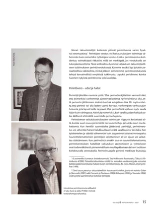 15TALOUS & YHTEISKUNTA 1·2007
Monet taloustieteilijät kuitenkin pitävät perintöveroa varsin hyvä-
nä veromuotona.1
Perintöjen verotus voi haitata talouden toimintaa vä-
hemmän kuin esimerkiksi työtulojen verotus. Lisäksi perintöverotus koh-
dentuu voimakkaasti rikkaisiin, millä on merkitystä, jos verotuksella on
tulonjakotavoitteita.Tässä artikkelissa luomme katsauksen taloustieteelli-
seen tutkimukseen perintöverotuksesta. Käymme ensiksi läpi joitakin pe-
riaatteellisia näkökohtia, minkä jälkeen esittelemme perintöverotuksesta
tehtyä kansainvälistä empiiristä tutkimusta. Lopuksi pohdimme, kuinka
Suomen nykyistä perintöveroa voisi uudistaa.
Perintövero − edut ja haitat
Perintöjä jätetään monista syistä.2
Osa perinnöistä jätetään varmasti siksi,
että esimerkiksi vanhemmat ajattelevat lastensa hyvinvointia tai siksi, et-
tä perinnön jättäminen sinänsä tuottaa antajalleen iloa. On myös esitet-
ty, että perintö voi olla lasten saama korvaus vanhempien vanhuusajan
hoivasta, jota lapset heille tarjoavat. Osa perinnöistä voidaan myös saada
ikään kuin vahingossa.Näin käy esimerkiksi,kun varallisuuden haltija kuo-
lee äkillisesti ehtimättä suunnitella perinnönjakoa.
Perintöveron vaikutukset talouden toimintaan riippuvat keskeisesti sii-
tä, kuinka suuri osuus perinnöistä on suunniteltuja ja kuinka suuri osa ta-
hattomia. Kun henkilö suunnittelee jättävänsä perintöjä, perintövero-
tus voi vähentää hänen halukkuuttaan kerätä varallisuutta. Sen takia hän
työskentelee ja säästää vähemmän kuin jos perinnöt olisivat verovapaita.
Suunnittelemattomien perintöjen verottaminen ei sen sijaan voi vaikut-
taa säästämiseen. Kun perinnöistä ainakin osa on suunnittelemattomia,
perintöverotuksen haitalliset vaikutukset säästämiseen ja työntekoon
ovat todennäköisesti pienemmät kuin muulla pääomaan tai sen tuottoon
kohdistuvalla verotuksella. Perinnönsaajalle perintö merkitsee lisätuloja,
1
Ks. esimerkiksi tunnetun brittiekonomistin,Tony Atkinsonin haastattelu (Talous & Yh-
teiskunta 4/2006).Toisaalta taloustieteen sisällä on voimakas koulukunta,joka vastustaa
kaikkea pääomaverotusta,mukaan lukien perintöverotusta.Ks.esim.Atkeson,Chari ja Ke-
hoe (1999).
2
Tämä osuus perustuu taloustieteellisiin katsausartikkeleihin, joista voi mainita Galen
ja Slemrodin (2001) sekä Cremerin ja Pestieaun (2004).Kohonen (2006) jaTuomala (2006)
ovat tuoreita suomenkielisiä esityksiä teemasta.
Into alentaa perintöverotusta radikaalisti
ei Saku Auran ja Jukka Pirttilän mielestä
kestä tarkempaa tarkastelua.
Kuva:SakuAura.
 