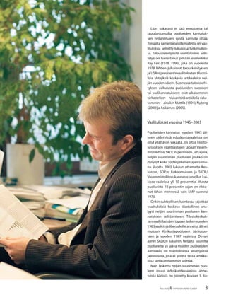 3TALOUS & YHTEISKUNTA 1·2007
Liian vakavasti ei tätä ennustetta tai
rautalankamallia puolueiden kannatuk-
sen heilahtelujen syistä kannata ottaa.
Toisaalta samantapaisilla malleilla on vaa-
lituloksia selitetty lukuisissa tutkimuksis-
sa. Taloustieteilijöistä vaalitulosten selit-
telyä on harrastanut pitkään esimerkiksi
Ray Fair (1978, 1996), joka on vuodesta
1978 lähtien julkaissut talouskehityksen
ja USA:n presidentinvaalitulosten tilastol-
lisia yhteyksiä koskevia artikkeleita nel-
jän vuoden välein. Suomessa talouskehi-
tyksen vaikutusta puolueiden suosioon
tai vaalikannatukseen ovat aikaisemmin
tarkastelleet − hiukan tätä artikkelia vaka-
vammin − ainakin Mattila (1994), Nyberg
(2000) ja Asikainen (2005).
Vaalitulokset vuosina 1945−2003
Puolueiden kannatus vuoden 1945 jäl-
keen pidetyissä eduskuntavaaleissa on
ollut yllättävän vakaata.Jos pitää Tilasto-
keskuksen vaalitilastojen tapaan Vasem-
mistoliittoa SKDL:n perinteen jatkajana,
neljän suurimman puolueen joukko on
pysynyt koko sodanjälkeisen ajan sama-
na. Vuotta 2003 lukuun ottamatta Kes-
kustan, SDP:n, Kokoomuksen ja SKDL/
Vasemmistoliiton kannatus on ollut kai-
kissa vaaleissa yli 10 prosenttia. Muista
puolueista 10 prosentin rajan on rikko-
nut tähän mennessä vain SMP vuonna
1970.
Onkin suhteellisen luontevaa rajoittaa
vaalituloksia koskeva tilastollinen ana-
lyysi neljän suurimman puolueen kan-
natuksen selittämiseen. Tilastokeskuk-
sen vaalitilastojen tapaan lasken vuoden
1983vaaleissaliberaaleilleannetutäänet
mukaan Keskustapuolueen ääniosuu-
teen ja vuoden 1987 vaaleissa Devan
äänet SKDL:n lukuihin. Neljältä suurelta
puolueelta yli jäävä muiden puolueiden
äänisaalis on tilastollisessa analyysissä
jäännöserä, jota ei yritetä tässä artikke-
lissa sen kummemmin selittää.
Näin laskettu neljän suurimman puo-
leen osuus eduskuntavaaleissa anne-
tuista äänistä on piirretty kuvaan 1. Ko-
 