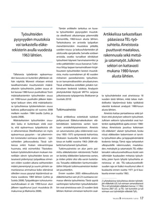 17TALOUS  YHTEISKUNTA 1l
2010
Tällaisesta työelämän epävarmuu-
den kasvusta on kuitenkin yllättävän vä-
hän näyttöä. Monesti viitataan entistä
tavallisemmaksi muuttuneisiin määrä-
aikaisiin työsuhteisiin, joiden osuus al-
koi kasvaa 1980-luvun puolivälissä.Tosin
määräaikaistenkin työsuhteiden osuus
on 1990-luvun puolivälin jälkeen kään-
tynyt laskuun siten, että määräaikaisis-
sa työsuhteessa työskentelevien osuus
kaikista palkansaajista oli vuonna 2008
melkein vuoden 1984 tasolla (Lehto ja
Sutela 2008).
Määräaikaisten työsuhteiden osuu-
den lasku ei kuitenkaan vielä osoi-
ta, että epävarmuus työpaikoista oli-
si vähenemässä. Oleellistahan on myös
epävarmuus pysyvien – tai pikemmin-
kin toistaiseksi voimassa olevien – työ-
suhteiden jatkuvuudesta. Tässä suh-
teessa onkin hiukan relevantimpaa
huomata, että esimerkiksi Tilastokes-
kuksen työolotutkimuksen mukaan me-
neillään olevin työsuhteiden kesto on
tasaisesti pidentynyt,työpaikkaa viimei-
sen viiden vuoden aikana vaihtaneiden
määrä pienentynyt ja suurin piirtein sa-
manlaisessa ammatissa koko elämänsä
olleiden osuus pysynyt käytännössä sa-
mana vuodesta 1984 lähtien (Lehto ja
Sutela 2008).Työpaikkojen tuhoutumis-
vauhdissakaan ei ole 1990-luvun alun
jälkeen tapahtunut juuri muutoksia (Il-
makunnas ja Maliranta 2008).
Tämän artikkelin tarkoitus on kuva-
ta työsuhteiden pysyvyyden muutok-
sia oleellisesti aikaisempaa pitemmällä
horisontilla, 1960-luvun alusta lähtien.
Tarkoituksena on arvioida työpaikan
menettämisriskin muutoksia pitkällä,
useiden nousu- ja laskusuhdanteiden yli
ulottuvalla ajanjaksolla. Samalla voidaan
arvioida, ovatko turvalliset elinikäiset
työsuhteet käyneet harvinaisemmiksi ja
onko pätkätöiden osuus kasvanut.Tutki-
mus liittyy laajaan kansainväliseen kirjal-
lisuuteen työsuhteiden keston muutok-
sista, mutta suomalainen yli 40 vuoden
mittainen paneeliaineisto työsuhteis-
ta on kansainvälisestikin ainutlaatuinen.
Tässä artikkelissa esitellään joitakin tut-
kimuksen keskeisiä tuloksia. Analyysin
yksityiskohdat löytyvät VATTin sarjassa
julkaistavasta työpaperista (Rokkanen ja
Uusitalo 2010)
Tutkimusaineisto
Tässä artikkelissa esitettävät tulokset
pohjautuvat Eläketurvakeskuksen elä-
keindeksien laskemista varten koot-
tuun ansiokehitysaineistoon. Aineisto
on satunnaisotos joka viidennestä vuo-
sina 1905–1975 syntyneestä kohortista.
Otokseen kuuluvilta henkilöiltä aineis-
tossa on kaikki vuosina 1963–2004 elä-
kettä kartuttaneet työsuhteet.
Tutkimusaineisto on alun perin poi-
mittu eläkelaitosten rekistereistä. Tiedot
on kerätty eläkkeiden laskemista varten,
ja niiden pitäisi siksi olla varsin luotetta-
via. Toisaalta eläkkeiden karttumissään-
töihin liittyvät tutkimusaineiston keskei-
set puutteetkin.
Ennen vuoden 2005 eläkeuudistusta
eläkettä karttui vain yli 23-vuotiaana voi-
massa olleista työsuhteista. Tästä syystä
vanhimpien kohorttien työsuhdetiedot-
kin ovat aineistossa vain 23 vuoden iästä
lähtien. Kolmen viimeisen kohortin osal-
ta työsuhdetiedot ovat aineistossa 18
vuoden iästä lähtien, mikä tekee mah-
dolliseksi käytännössä koko työikäistä
väestöä koskevat analyysit 1980-luvun
alusta lähtien.
Aineisto kattaa periaatteessa sekä jul-
kisen että yksityisen sektorin työsuhteet.
Julkisen sektorin työuratiedot ovat kui-
tenkin epätäydellisiä ajalta ennen 1980-
lukua. Aineistosta puuttuu kokonaan
LEL-eläkelain
alaiset työsuhteet, koska
niissä eläkkeiden laskemiseen ei tarvit-
tu työsuhteen alku- ja loppupäivämääriä
koskevia tietoja. Tämä rajaa tarkastelun
ulkopuolelle rakennusalan, maatalou-
den, metsätyöt ja satamatyöt.TEL-eläke-
laissakin vakuutusvelvollisuus koski vain
vähintään kuukauden mittaisia työsuh-
teita, joten hyvin lyhyitä työsuhteita ai-
neistossa ei ole. TEL-vakuutusvelvolli-
suuden raja on lisäksi muuttunut ollen 4
kuukautta ennen vuotta 1971 ja 6 kuu-
kautta ennen vuotta 1965.
 Lyhytaikaisissa työsuhteissa olevien työnteki-
jäin eläkelaki LEL tuli voimaan samanaikaisesti
TEL:n eli työntekijäin eläkelain kanssa 1.7.1962.
Vuonna 2007 LEL- ja TEL- lait kumottiin ja tuli
voimaan uusi työntekijäin eläkelaki TyEL.
Työsuhteiden
pysyvyyden muutoksia
voi tarkastella eläke-
rekisterin avulla vuodesta
1963 lähtien.
Artikkelissa tarkastellaan
pääasiassa TEL-työ-
suhteita.Aineistosta
puuttuvat maatalous,
rakennusala sekä metsä-
ja satamatyöt.Julkinen
sektori on kattavasti
mukana 1980-luvun
alusta lähtien.
 
