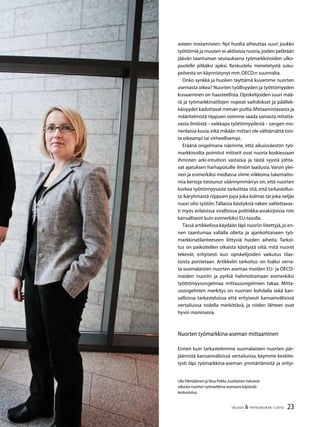23TALOUS  YHTEISKUNTA 1l
2010
Ulla Hämäläinen ja Vesa-Pekka Juutilainen haluavat
oikaista nuorten työmarkkina-asemasta käytävää
keskustelua.
asteen nostamiseen. Nyt huolta aiheuttaa suuri joukko
työttömiä ja muuten ei-aktiivisia nuoria,joiden pelätään
jäävän taantuman seurauksena työmarkkinoiden ulko-
puolelle pitkäksi ajaksi. Keskustelu menetetystä suku-
polvesta on käynnistynyt mm.OECD:n suunnalta.
Onko synkkä ja huolien täyttämä kuvamme nuorten
asemasta oikea? Nuorten työllisyyden ja työttömyyden
kuvaaminen on haasteellista.Opiskelijoiden suuri mää-
rä ja työmarkkinatilojen nopeat vaihdokset ja päällek-
käisyydet kadottavat metsän puilta.Mittaamistavasta ja
määritelmistä riippuen voimme saada samasta mitatta-
vasta ilmiöstä – vaikkapa työttömyydestä – sangen mo-
nenlaisia kuvia,eikä mikään mittari ole välttämättä tois-
ta oikeampi tai virheellisempi.
Eräänä ongelmana näemme, että aikuisväestön työ-
markkinoilta poimitut mittarit ovat nuoria koskiessaan
ihmisten arki-intuition vastaisia ja tästä syystä johta-
vat ajatuksen harhapoluille ilmiön laadusta.Varsin ylei-
nen ja esimerkiksi mediassa viime viikkoina lukematto-
mia kertoja toistunut väärinymmärrys on, että nuorten
korkea työttömyysaste tarkoittaa sitä, että tarkastellus-
ta ikäryhmästä riippuen jopa joka kolmas tai joka neljäs
nuori olisi työtön.Tällaisia käsityksiä näkee valitettavas-
ti myös erilaisissa virallisissa politiikka-asiakirjoissa niin
kansallisesti kuin esimerkiksi EU-tasolla.
Tässä artikkelissa käydään läpi nuoriin liitettyjä,jo en-
nen taantumaa vallalla olleita ja ajankohtaiseen työ-
markkinatilanteeseen liittyviä huolen aiheita. Tarkoi-
tus on paikoitellen oikaista käsitystä siitä, mitä nuoret
tekevät, erityisesti kun opiskelijoiden vaikutus tilas-
toista poistetaan. Artikkelin tarkoitus on lisäksi verra-
ta suomalaisten nuorten asemaa muiden EU- ja OECD-
maiden nuoriin ja pyrkiä hahmottamaan esimerkiksi
työttömyysongelmaa mittausongelmien takaa. Mitta-
usongelmien merkitys on nuorten kohdalla sekä kan-
sallisissa tarkasteluissa että erityisesti kansainvälisissä
vertailuissa todella merkittävä, ja niiden lähteet ovat
hyvin moninaisia.
Nuorten työmarkkina-aseman mittaaminen
Ennen kuin tarkastelemme suomalaisten nuorten pär-
jäämistä kansainvälisissä vertailuissa, käymme keskite-
tysti läpi työmarkkina-aseman ymmärtämistä ja erityi-
 