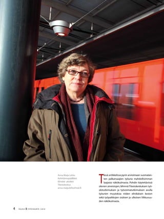 TALOUS  YHTEISKUNTA 1l
2010
Anna-Maija Lehto
Kehittämispäällikkö
Elinolot -yksikkö
Tilastokeskus
anna-maija.lehto@stat.fi
T
ässä artikkelissa pyrin arvioimaan suomalais-
ten palkansaajien työuria mahdollisimman
laajasta näkökulmasta. Pohdin käytettävissä
olevien aineistojen,lähinnä Tilastokeskuksen työ-
olotutkimuksen ja työvoimatutkimuksen avulla
työurien muutoksia niiden elinikäisen keston
sekä työpaikkojen sisäisen ja ulkoisen liikkuvuu-
den näkökulmasta.
 