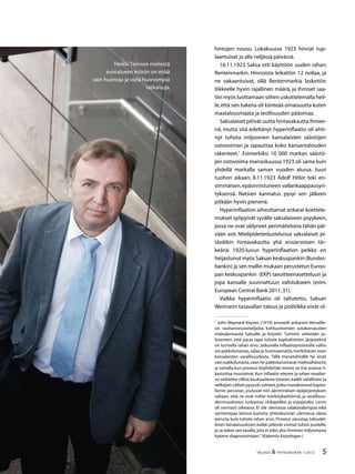 TALOUS  YHTEISKUNTA 1l
2012
Heikki Taimion mielestä
euroalueen kriisiin on enää
vain huonoja ja vielä huonompia
ratkaisuja.
hintojen nousu. Lokakuussa 1923 hinnat tup-
laantuivat jo alle neljässä päivässä.
16.11.1923 Saksa otti käyttöön uuden rahan,
Rentenmarkin. Hinnoista leikattiin 12 nollaa, ja
ne vakaantuivat, sillä Rentenmarkia laskettiin
liikkeelle hyvin rajallinen määrä, ja ihmiset saa-
tiin myös luottamaan siihen uskottelemalla heil-
le,että sen tukena oli kiinteää omaisuutta kuten
maatalousmaata ja teollisuuden pääomaa.
Saksalaiset pitivät uutta hintavakautta ihmee-
nä, mutta sitä edeltänyt hyperinflaatio oli ehti-
nyt tuhota miljoonien kansalaisten säästöjen
ostovoiman ja rapauttaa koko kansantalouden
rakenteet.
Esimerkiksi 10 000 markan säästö-
jen ostovoima marraskuussa 1923 oli sama kuin
yhdellä markalla saman vuoden alussa. Juuri
tuohon aikaan, 8.11.1923 Adolf Hitler teki en-
simmäisen, epäonnistuneen vallankaappausyri-
tyksensä. Natsien kannatus pysyi sen jälkeen
pitkään hyvin pienenä.
Hyperinflaation aiheuttamat ankarat koettele-
mukset syöpyivät syvälle saksalaiseen psyykeen,
jossa ne ovat säilyneet perimätietona tähän päi-
vään asti. Mielipidetiedusteluissa saksalaiset pi-
tävätkin hintavakautta yhä ensiarvoisen tär-
keänä. 1920-luvun hyperinflaation peikko on
heijastunut myös Saksan keskuspankin (Bundes-
bankin) ja sen mallin mukaan perustetun Euroo-
pan keskuspankin (EKP) tavoitteenasetteluun ja
jopa kansalle suunnattuun valistukseen (esim.
European Central Bank 2011,31).
Vaikka hyperinflaatio oli taltutettu, Saksan
Weimarin tasavallan talous ja politiikka eivät ol-

John Maynard Keynes (1919) arvosteli ankarasti Versaille-
sin rauhanneuvottelijoita kohtuuttomien sotakorvausten
määräämisestä Saksalle ja kirjoitti: ”Leninin väitetään ju-
listaneen, että paras tapa tuhota kapitalistinen järjestelmä
on turmella rahan arvo. Jatkuvalla inflaatioprosessilla valtio
voi pakkolunastaa,salaa ja huomaamatta,merkittävän osan
kansalaisten varallisuudesta. Tällä menetelmällä he eivät
vain pakkolunasta,vaan he pakkolunastavat mielivaltaisesti;
ja samalla kun prosessi köyhdyttää monet,se itse asiassa ri-
kastuttaa muutamat. Kun inflaatio etenee ja rahan reaaliar-
vo vaihtelee villisti kuukaudesta toiseen,kaikki velallisten ja
velkojien väliset pysyvät suhteet,jotka muodostavat kapita-
lismin perustan, joutuvat niin äärimmäisen epäjärjestyksen
valtaan, että ne ovat miltei merkityksettömiä, ja varallisuu-
denmuodostus surkastuu uhkapeliksi ja arpajaisiksi. Lenin
oli varmasti oikeassa. Ei ole olemassa salakavalampaa eikä
varmempaa keinoa kumota yhteiskunnan olemassa oleva
perusta kuin tuhota rahan arvo. Prosessi varustaa taloudel-
listen lainalaisuuksien kaikki piilevät voimat tuhon puolelle,
ja se tekee sen tavalla,jota ei edes yksi ihminen miljoonasta
kykene diagnosoimaan.”(Käännös kirjoittajan.)
 