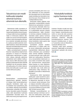 54 TALOUS  YHTEISKUNTA 1l
2012
Rakentamisen ohella suomalaiset yri-
tykset ovat laajentaneet liiketoimintaa
nopeastipalvelualoilla,erityisestikaupas-
sa.Kaupan alalla Suomessa työpaikkojen
määrä on kriisivuosina laskenut; ulko-
mailla se on noussut noin kymmenyksen.
Kehitys on ollut samantapaista informaa-
tio- ja viestintä -toimialalla sekä kiinteis-
tö-, vuokraus ja tutkimustoiminta -toimi-
alalla.Taulukossa 1 olevat näitä toimialoja
edustavat esimerkkiyritykset antoivat ke-
hityksestä samantapaisen kuvan.
Vaikka suomalaisyritysten kansainvä-
listymisen nykyvaiheessa laajentumisen
painopiste on siirtynyt tai siirtymässä
teollisuudesta rakentamiseen ja palve-
luihin, valtaosa ulkomailla sijaitsevista
tytäryhtiöistä toimii edelleen teollisuu-
dessa. Vuonna 2009 ulkomaisissa tytär-
yhtiöissä työskentelevistä lähes 600 000
henkilöstä noin 60 prosenttia työsken-
teli teollisuudessa. On erittäin todennä-
köistä, että teollisuuden osuuden supis-
tuminen lähivuosina jatkuu.
Lopuksi
Monikansallisten suomalaisyritysten
sopeutumisessa globaaliin talouskrii-
sin kiteytyy niiden kansainvälistymisen
nykyvaihe. Henkilöstön määrä supis-
tui kaikkialla niissä tytäryhtiöissä, jotka
ovat kaikkein alttiimpia kansainvälisten
suhdanteiden vaihteluille. Siksi henkilö-
kunnan lukumäärä supistui Kiinassakin,
vaikka siellä talouskriisistä huolimatta
tytäryhtiöiden lukumäärä kasvoi. Toi-
saalta niissä maissa,joissa laajentuminen
painottui toimialoille, joihin kriisi ei vai-
kuta välittömästi, tai joissa tytäryhtiöi-
den lukumäärän kasvu on ollut erityisen
ripeää,henkilökunnan lukumäärä on jat-
kanut kasvuaan. Intia ja Venäjä ovat esi-
merkkejä tällaisista maista.
Kriisivuosien kehitys paljastaa myös
nykyvaiheen monikansallisten yritysten
liiketoiminnan painopisteen muuttumi-
sesta Suomesta ulkomaille: siihen kuu-
luu aiempaa selvemmin rakentamises-
sa ja palvelualoilla toimivien yritysten
kansainvälistyminen. Näillä toimialoil-
la toimivissa yrityksissä henkilökunnan
lukumäärä saattoi supistua Suomessa
toimivissa tytäryhtiöissä ja kasvaa ulko-
mailla.Teollisuudessa toimivissa tytäryh-
tiöissä henkilöstön määrä supistui sekä
Suomessa että ulkomailla.
Suomalaisten yritysten monikan-
sallistumisessa on kuljettu pitkä mat-
ka viennin edistämiseksi perustettujen
myyntiyhtiöiden hallitsemasta alkuvai-
heesta vaiheeseen, jossa suomalaisyri-
tykset toimivat kaikkialla maailmassa
ja entistä enemmän myös muilla toimi-
aloilla kuin teollisuudessa. Taloushisto-
rian ja kansainvälisten kokemusten va-
lossa matka on kuitenkin tehty ripeästi.
Yksi huomionarvoinen tulevaisuuteen
liittyvä kysymys on, miten liiketoimin-
nan painopisteen siirtyminen kotimaas-
ta ulkomaille myös muilla aloilla kuin
teollisuudessa näkyy kotimaassa. Täy-
dentääkö vai korvaako se liiketoimintaa
kotimaassa?
Vastatessamme tähän kysymykseen
teollisuuden osalta korostimme paino-
pisteen muutoksen merkinneen sitä, et-
tä liiketoiminta ulkomailla on korvan-
nut erityisesti vientiä kotimaasta. Tämä
on näkynyt esimerkiksi teollisuusyritys-
ten laimentuneena investointitoiminta-
na Suomessa (Pitkänen ja Sauramo 2005,
2007,2010a,b; Sauramo,2009).
Palvelujen kansainvälistymisen vai-
kutukset kotimaan toimintaan ovat eri-
laisia kuin teollisuudessa, koska palve-
lut yleensä kulutetaan siellä, missä ne
tuotetaan. Toisaalta muualla kuin kulu-
tusmaassa tuotettujen palvelujen siirtä-
minen halpojen tuotantokustannusten
maihin on voinut olla vielä suoraviivai-
sempaa kuin teollisuustuotteiden val-
mistamisen siirtäminen ulkomaille.
Esimerkkiyritystemme joukossa Tieto-
konsernin henkilökunnasta on Aasias-
sa 15 prosenttia, mutta sen liikevaihto ei
suuntaudu ollenkaan sinne.
Palvelujen osalta hyvän vastauksen
antaminen ”täydentääkö vai korvaako?”
-kysymykseen saattaakin olla ennenai-
kaista.
Kirjallisuus
Lovio, R. (2006), Sijainti seuraa strategiaa:
kokonaiskuva suomalaisten monikansallis-
ten yritysten globaalien karttojen muutok-
sista 2000–2005, ETLA, Keskusteluaiheita
1053.
Pitkänen, R.  Sauramo, P. (2005), Pääoman
lähtö: Suomalaisten yritysten kansainvä-
listyminen ja tulopolitiikka, Palkansaajien
tutkimuslaitos,Tutkimuksia 98.
Pitkänen, R.  Sauramo, P. (2007), Työn ja
pääoman välinen tulonjako: miten yrityk-
set ovat käyttäneet runsaat voittonsa?,
teoksessa Taimio, H. (toim.), Talouskasvun
hedelmät – kuka sai ja kuka jäi ilman?,Hel-
sinki:TSL.
Pitkänen, R.  Sauramo, P. (2010a), Suoma-
laisyritysten tavat kansainvälistyä vaikut-
tavat niiden investointeihin kotimaahan,
Talous  Yhteiskunta,38:3,38–44.
Pitkänen, R.  Sauramo, P. (2010b), Suoma-
laisyritysten kansainvälistymisen vaikutus
kotimaan investointeihin:seitsemän yritys-
esimerkkiä, Palkansaajien tutkimuslaitos,
Raportteja 19.
Sauramo, P. (2009), Suomalaisten yritysten
kansainvälistyminen ja kotimaiset inves-
toinnit, teoksessa Taimio, H. (toim.), Kurssin
muutos: kestävään kasvuun ja hyvinvoin-
tiin,Helsinki:TSL.
Talouskriisissä vain metalli-
teollisuuden työpaikat
vähenivät Suomessa
vähemmän kuin ulkomailla.
Palvelualoilla henkilöstö
supistui Suomessa mutta
kasvoi ulkomailla.
 