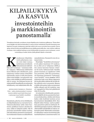 12 T&Y talous ja yhteiskunta 1 | 2013
K
ansakunnan kilpailuky-
vystä puhuttaessa nou-
see esiin kaksi teemaa,
tuottavuus ja arvonluonti.
Taloustieteessä määritel-
lään työn tuottavuus = tuotannon mää-
rä / työpanos. Tällaisenaan määritelmä
kuvaa lähinnä työn tehokkuutta, jossa
työpanosta voidaan mitata esimerkiksi
työtunneilla, mutta ei vielä oteta kantaa
siihen mitä tehdään. Arvonluontiin taas
liittyy, mitä tehdään ja millä kustannuk-
silla se syntyy. Jos halutaan kuvata yk-
sinkertaisella lausekkeella arvonluonnin
tehokkuutta, voisi määritelmä sille olla
Arvonluonnin tehokkuus = [(tuotteen
hinta – raaka-ainekustannukset) x tuotteen
tuotettu määrä/vuosi] /[työn hinta/tunti
x työtunteja/vuosi/henkilö x henkilöitä
työvoimassa]
Kansakunta, joka luo arvoa tehokkaasti,
on kilpailukykyinen ja vaurautta luova.
Valuuttavaikutukset jätän tässä huo-
miotta pitääkseni kaavan yksinkertai-
sena, vaikka ne tärkeitä ovatkin. Alle 10
prosentin muutoksille voidaan osoittaa,
että mitä tahansa parametria muuttamal-
la arvonluonnin muutos on suhteellisesti
Kilpailukykyä
ja kasvua
investointeihin
ja markkinointiin
panostamalla
Viimeaikainen keskustelu suomalaisten yritysten kilpailukyvystä on keskittynyt palkkatasoon. Tämän aiheen
sivussa käydään myös aktiivista keskustelua nk. startup-yritysten merkityksestä. Kuitenkin katsottaessa asiaa
laajemmin Euroopan mittakaavassa nämä kaksi aihetta eivät nouse suurimmiksi kasvun ajureiksi. Kasvua
ajetaan vahvasti hyvinkin perinteisillä liiketoiminnan alueilla paneutumalla siihen, miten yrityksen mielikuvaa
muokataan, miten asiakkaita hankitaan ja miten kohdistamalla innovaatioita vuoroin tuotteeseen, vuoroin
tuotantoketjuun luodaan tehokas yhtälö globaalin kilpailun voittamiseksi.
samankokoinen. Parametrit ovat siis sa-
manarvoisia.
Nimittäjän ”henkilöitä työvoimassa”
ei ole paljon muuttunut 20 vuodessa.
Se on ollut 2,5-2,7 miljoonan välillä ja
itse asiassa kasvanut hieman viimei-
set 10 vuotta. Suhteessa koko väestöön
pientä muutosta on tapahtunut (1990
52,4 prosenttia, 2010 50,3 prosenttia).
Jos katsomme parametria ”työtunteja/
vuosi/henkilö”, toteaa Kaseva (2012)
työtuntien koko uran aikana tippuneen
60-luvulla töihin tulleista 80-luvulla töi-
hin tulleisiin noin 6 prosenttia. Muutos
ei johdu työvuosista, jotka ovat pysyneet
melko vakaasti noin 40 vuodessa, vaan
eri vapaapäiviin liittyvistä päätöksistä
1960-90-luvuilla.
Arvonluonnin tehokkuuden paranta-
minen jäljellä olevien parametrien kaut-
ta avaa keskustelun, tulisiko työn hintaa
laskea vaiko keskittyä tuotteen arvon
kasvattamiseen (Kajanoja 2012). Kun
kilpailu laskee hintoja, vaatii jo paikal-
laan pysyminen jatkuvaa kehitystä. Pi-
tää keksiä parempia tuotteita, tehdä niitä
vähemmällä työmäärällä tai maksaa vä-
hemmän työstä. Näistä kaksi ensimmäis-
tä vaihtoehtoa vaativat investointeja joko
tuotekehitykseen (tuoteinnovaatio) tai
•
 