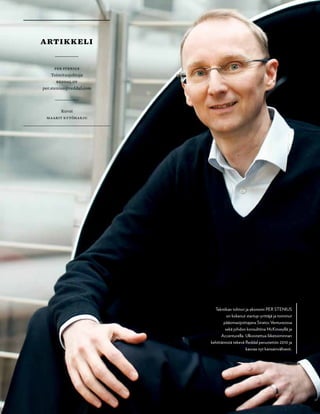  T&Y talous ja yhteiskunta 1 | 2013 13
Tekniikan tohtori ja ekonomi PER STENIUS
on kokenut startup-yrittäjä ja toiminut
pääomasijoittajana Stratos Venturesissa
sekä johdon konsulttina McKinseyllä ja
Accenturella. Ulkoistettua liiketoiminnan
kehittämistä tekevä Reddal perustettiin 2010 ja
kasvaa nyt kansainvälisesti.
per stenius
Toimitusjohtaja
Reddal Oy
per.stenius@reddal.com
Kuvat
maarit kytöharju
artikkeli
 