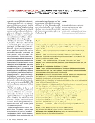 18 T&Y talous ja yhteiskunta 1 | 2013
resurssikysymys, sillä ikääntyvä väestö-
rakenteemme edellyttää, että maahan-
muuttopolitiikkamme avautuu ainakin
kohtuullisissa rajoissa. Toisaalta toiminta
osana globaalia yhteiskuntaa vaatii, että
saamme maahamme kansainvälistä osaa-
mista ja eri kulttuurien ymmärtämystä.
Tärkeää on myös julkisen sektorin aktii-
vinen kehittäminen, vaikka se onkin tä-
män artikkelin aiheen ulkopuolella.
Siinä missä innovaatiot ovat tärkei-
tä, tarvitaan johtamisen tehostumista
ja uusiutumista, jotta kaikki yrityksen
työntekijät voivat kontribuoida maksi-
maalisesti kilpailukyvyn ylläpitämiseen.
Jonkin ryhmän marginalisointi johtaisi
resurssihukkaan, mihin Suomella ei ole
varaa. Monessa yrityksessä onkin kan-
nustusjärjestelmiä muokattu suuntaan,
joka hälventää työnantajan (omistajan) ja
työntekijän eroja; työntekijöistä halutaan
osakeomistajia yritykseen, jolloin tuotto
jakaantuisi heille osinkoina ja osakkeen
arvon kasvuna. Mallien suosio on vielä
alussaan, tyypillisesti mukaan on saatu
noin 20 prosenttia henkilöstöstä. Johdon
palkkausta on arvosteltu jopa headhun-
terien toimesta (Anttila 2012). Henki-
löstöhallinnon ammattilaiset toteavatkin
melko yksimielisesti johdon kannustus-
järjestelmien kehittyvän niin, ettei riski-
töntä tuottoa jaeta vaan että sekä hyvällä
että huonolla on seurauksensa kaikissa
portaissa.
Vaikka kilpailukyky ja kasvu ovat
tärkeitä, on syytä muistaa, että ikuista
kasvua ei välttämättä ole. Luonnonva-
rat (etenkin fossiilinen energia) ovat
rajallisia eikä elintasoa voi loputtomiin
nostaa sikäli kuin sillä tarkoitetaan alati
suurempaa energian ja luonnonvarojen
kulutusta. Niinpä strategian Suomen tu-
levaisuudelle tulisi myös sisältää ajatus
kestävästä kehityksestä.
Loppujen lopuksi suurin vastuu siitä,
minkä polun valitsemme kilpailukyvyn
parantamiseksi, on yritysten omistajilla.
Heidän päätöksistään riippuu, otetaan-
ko yrityksestä tuotot ulos osinkoina vai
Omistajien vastuulla on, jaetaanko yritysten tuotot osinkoina
vai panostetaanko tulevaisuuteen.
Kirjallisuus
Ahopelto, T. (2013), Suomen pelastajilla on väärät reseptit, Tekniikka & Talous 11.1.2013.
Anttila, J. (2012), Ovatko johtajamme kysyttyjä ulkomailla?, Helsingin Sanomat, yleisönosaston
kirjoitus 12.3.2012.
Byckling, E. (2011), Suomi on laiminlyönyt viennin tukemisen, Helsingin Sanomat, Vieraskynä
19.1.2011
Byckling, E. (2013), Talouskasvu vaatii uusia tuotteita ja palveluita, Kanava 1/2013, 35-38.
EVCA (2012), Bright sparks: nurturing Europe’s spirit of innovation, EVCA Briefing, Autumn 2012.
www.evca.eu/publications/PBEVCAB4.pdf
Kajanoja, L. (2012), Suomen kilpailukyky ja sen näkymät, Euro & talous 5/2012, 85-95.
Kaseva, H. (2012), Hupenevat tunnit. Näin suomalaisten työaika on lyhentynyt vuodesta 1960, EVA
Analyysi No. 25.
Kuusela, S. (2013), Hupparihörhö ja bisnesmies, EVA raportti.
Lerner, J. (2009), Boulevard of broken dreams: why public efforts to boost entrepreneurship and
venture capital have failed – and what to do about it, Kauffman foundation series on innovation and
entrepreneurship, Princeton, N.J.: Princeton University Press.
McCarthy, R. (2012), Why big companies are bad at innovating, Reuters. http://blogs.reuters.com/
felix-salmon/2012/07/19/counterparties-why-big-companies-are-bad-at-innovating
OECD (2012), OECD Economic Surveys: Finland, Paris: OECD.
Relan, P. (2012), 90 % Of incubators and accelerators will fail and that’s just fine for America and the
world, Tech Crunch Opinion, October 14th.
Sawhney, M. & Wolcott, R. C. & Arroniz, I. (2011), The 12 different ways for companies to innovate,
MIT Sloan Management Review, Sloanselect collection, Winter 2011.
Scofield, D. M. (2011), The no. 1 reason companies don't innovate, Forbes.
www.forbes.com/sites/work-in-progress/2011/04/14/the-no-1-reason-companies-dont-innovate/
Smith IV, B.T. (2012), How big businesses can encourage innovation, Always On Network.
www.aonetwork.com/AOStory/How-Big-Businesses-Can-Encourage-Innovation
Suomen pääomasijoitusyhdistys (2012), VC/PE industry in Finland H1/2012.
The Economist (2013a), Private equity - adding value? The Economist 8.2.2013.
The Economist (2013b), Has the ideas machine broken down?, The Economist 12.1.2013.
Tiessalo, R. (2013), Elämänlaadun supervalta, EVA raportti.
Troianovski, A. & Grundberg, S. (2012), Nokia's bad call on smartphones, Wall Street Journal
18.7.2012.
Wessel, M. (2012), Why big companies can't innovate, HBR Blog Network.
http://blogs.hbr.org/cs/2012/09/why_big_companies_cant_innovate.html
World Intellectual Property Organization (2012), The Global Innovation Index 2012.
www.wipo.int/econ_stat/en/economics/gii/index.htm
panostetaanko tulevaisuuteen. Jos ”kan-
nattava kasvu”-johtosääntöä seurataan
orjallisesti, ei tilaa jää merkittävälle
innovaatiotoiminnalle, vaan ainoaksi
kilpailukyvyn parantamiskeinoksi jää
työvoimakustannusten jatkuva ja pysy-
vä laskeminen. •
Viitteet
1 "Labour productivity growth in the total
economy", http://stats.oecd.org/Index.
aspx?DatasetCode=PDYGTH.
• Kiitän Reddal Oy:n Ilkka Kaikkosta ja Hyejin
Choita avusta taustamateriaalin keräämisessä.
 
