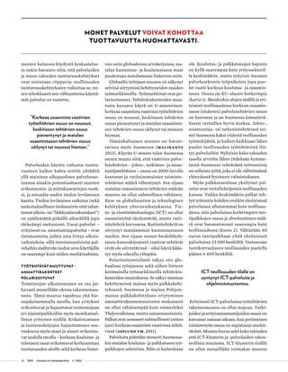 28 T&Y talous ja yhteiskunta 1 | 2013
menten kuluessa käydystä keskustelus-
ta onkin havainto siitä, että palveluiden
ja muun talouden tuottavuuskehitykset
ovat toisistaan riippuvia: teollisuuden
tuottavuuskehitykseen vaikuttaa se, mi-
ten tehokkaasti sen välituotteina käyttä-
mät palvelut on tuotettu.
”Korkeaa osaamista vaativien
työtehtävien osuus on noussut,
keskitason tehtävien osuus
pienentynyt ja matalan
osaamistason tehtävien osuus
säilynyt tai noussut hieman.”
Palveluiden käytön vaikutus tuotta-
vuuteen kulkee kahta reittiä: yhtäältä
yllä mainitun ulkopuolisen palvelutuo-
tannon ainakin potentiaalisesti suurten
erikoistumis- ja mittakaavaetujen vuok-
si, ja toisaalta uuden tiedon leviämisen
kautta. Tiedon leviämisen vaikutus (sekä
tarkoituksellinen tiedonsiirto että tahat-
tomat ulkois- tai ”läikkymisvaikutukset”)
on epäilemättä pitkällä aikavälillä jopa
tärkeämpi mekanismi. Useat palvelut –
erityisesti ns. asiantuntijapalvelut – ovat
tietotuotteita, joihin aina liittyy ulkois-
vaikutuksia, sillä tietointensiivisiin pal-
veluihin sisältyvän tiedon arvo käyttäjille
on suurempi kuin niiden markkinahinta.
Työtehtävät muuttuvat –
ammattirakenteet
polarisoituvat
Toimintojen ulkoistaminen on osa jat-
kuvasti meneillään olevaa rakennemuu-
tosta. Tämä muutos tapahtuu yhä hie-
nojakoisemmalla tasolla, kun yritykset
erikoistuvat ja hajauttavat toimintojaan
eri sijaintipaikkoihin myös monikansal-
listen yritysten sisällä. Erikoistumisen
ja tuotantoketjujen hajauttamisen seu-
rauksena myös maat ja alueet erikoistu-
vat uudella tavalla – korkean koulutus- ja
tulotason maat erikoistuvat korkeamman
tuottavuuden aloille sekä korkean lisäar-
von osiin globaaleissa arvoketjuissa, ma-
talan kustannus- ja koulutustason maat
puolestaan matalamman lisäarvon osiin.
Globaalin työnjaon muutos on näkynyt
selvinä siirtyminä kehittyneiden maiden
työmarkkinoilla. Työmarkkinat ovat po-
larisoituneet. Tehtävärakenteiden muu-
tosta kuvaava käyrä on U-muotoinen:
korkeaa osaamista vaativien työtehtävien
osuus on noussut, keskitason tehtävien
osuus pienentynyt ja matalan osaamista-
son tehtävien osuus säilynyt tai noussut
hieman.
Tämänkaltainen muutos on havait-
tavissa myös Suomessa (Maliranta
2013). Käyrän U-muoto tulee Suomessa
ennen muuta siitä, että vaativien palve-
lutehtävien – johto-, tutkimus- ja asian-
tuntijatehtävien – osuus on 2000-luvulla
kasvanut ja rutiininomaisten toimisto-
tehtävien määrä vähentynyt. Sen sijaan
matalan osaamistason tehtävien määrän
muutos on ollut suhteellisen vähäinen.
Kyse on globalisaation ja teknologisen
kehityksen yhteisvaikutuksesta. Tie-
to- ja viestintäteknologia (ICT) on ollut
osaamistyötä täydentävää, mutta rutii-
nitehtäviä korvaavaa. Rutiinitehtäviä on
siirtynyt matalamman kustannustason
maihin. Sen sijaan monet henkilökoh-
taista kanssakäymistä vaativat tehtävät
eivät ole siirrettävissä – siksi käyrä kään-
tyy myös oikealla ylöspäin.
Polarisoitumisilmiö näkyy siis glo-
baalissa työnjaossa sekä siihen liittyen
kotimaisilla työmarkkinoilla tehtävära-
kenteiden muutoksena. Se näkyy monissa
kehittyneissä maissa myös palkkakehi-
tyksessä. Suomessa ja muissa Pohjois-
maissa palkkakehityksen eriytyminen
ammattirakennemuutosten mukaisesti
on ollut vähäisempää kuin esimerkiksi
Yhdysvalloissa, mutta samansuuntaista.
Palkat ovat nousseet suhteellisesti eniten
juuri korkeaa osaamista vaativissa tehtä-
vissä (Asplund ym. 2011).
Palveluita pidetään monesti Suomessa-
kin matalan koulutus- ja palkkatason työ-
paikkojen sektorina. Näin ei kuitenkaan
ole. Koulutus- ja palkkatasojen hajonta
on kyllä suurempaa kuin yrityssektoril-
la keskimäärin, mutta nykyisin Suomen
palvelusektorin työpaikoista jopa puo-
let vaatii korkeaa koulutus- ja osaamis-
tasoa. Osuus on EU-alueen korkeimpia
(kuvio 1). Muidenkin alojen sisällä ja eri-
tyisesti teollisuudessa korkean osaamis-
tason (sisäisten) palvelutehtävien osuus
on kasvanut ja on Suomessa kansainvä-
lisesti vertaillen hyvin korkea. Johto-,
asiantuntija- tai tutkimistehtävissä toi-
mii Suomessa kaksi viidestä teollisuuden
työntekijästä, ja kaiken kaikkiaan lähes
puolet teollisuuden työtehtävistä liit-
tyy palveluihin. Nykyisin koko talouden
tasolla arviolta lähes yhdeksän kymme-
nestä Suomessa tehtävästä työtunnista
on sellaista työtä, joka ei ole välittömässä
yhteydessä fyysiseen valmistukseen.
Myös palkkatasoltaan yksityiset pal-
velut ovat vertailukelpoisia teollisuuden
kanssa. Vaikka keskimäärin palkat teh-
tyä työtuntia kohden ovatkin yksityisissä
palveluissa alhaisemmat kuin teollisuu-
dessa, niin palveluissa korkeimpien tun-
tipalkkojen osuus ja absoluuttinen mää-
rä ovat huomattavasti suurempia kuin
teollisuudessa (kuvio 2). Vähintään 40
euron tuntipalkkaan yltää yksityisissä
palveluissa 23 000 henkilöä. Vastaavaan
tuntikorvaukseen teollisuuden puolella
pääsee 6 400 henkilöä.
ICT-teollisuuden tilalle on
syntynyt ICT-palveluita ja
ohjelmistotuotantoa.
Erityisesti ICT-palveluissa työtehtävien
rakennemuutos on ollut nopeaa. Tutki-
joiden ja erityisasiantuntijoiden osuus on
kasvanut samaan aikaan, kun perinteisen
toimistotyön osuus on supistunut merkit-
tävästi. Muutos kuvaa sekä koko talouden
että ICT-klusterin ja -palveluiden raken-
teellista muutosta. ICT-klusterin sisällä
on ollut meneillään voimakas muutos
Monet palvelut voivat kohottaa
tuottavuutta huomattavasti.
 