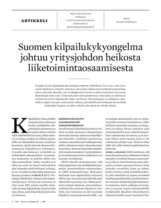 02 T&Y talous ja yhteiskunta 1 | 2013
Suomen kilpailukykyongelma
johtuu yritysjohdon heikosta
liiketoimintaosaamisesta
Pertti Haaparanta
Professori
Aalto-yliopiston kauppa-
korkeakoulu
pertti.haaparanta@aalto.fi
Käsittelen Suomen kilpailukykyä ulkomaankaupan rakenteen näkökulmasta. Ensin kysyn, miten tavan-
omaisiin kilpailukyvyn mittareihin vaikuttaa se, että tuotanto yhdessä maassa hyödyntää komponentteja,
jotka on valmistettu ulkomailla, usein sen kilpailijamaissa. Suomen on väitetty menettäneen viime vuosina
kilpailukykyään tämän vuoksi. Toiseksi keskustelen vientituotteiden kirjon, niiden laadun ja markkinoinnin
merkityksestä Suomen kilpailukyvylle. Väitän, että Suomen ulkomaankaupassa on pitkäaikainen raken-
teellinen ongelma, liian pieni vientituotteiden valikoima, joka selittää Suomen herkkyyden kansainvälisille
heilahteluille. Ongelman taustalla on tekijöitä, jotka tekevät sen vaikeaksi ratkaista.
Kuvat
maarit kytöharjuartikkeli
K
ilpailukyky viittaa yksikön
ominaisuuteen suhteessa
muihin yksikköihin. Kil-
pailukykyä mitattaessa on
siis paitsi valittava mittari
myös määriteltävä ne maat, joihin mitta-
ria verrataan. Lisäksi on valittava painot,
joilla verrokkiyksiköt otetaan vertailussa
huomioon. Koska yleensä olemme kiin-
nostuneita kilpailukyvyn kehitykses-
tä jonkin ajan kuluessa, vertailulle on
määriteltävä alkuajankohta1
. Suomalai-
nen keskustelu on kaikilta näiltä osin
ollut puutteellista. Valitut verrokit ovat
olleet jos eivät nyt täysin mielivaltaisia
niin kuitenkin mielivaltaisesti valittuja,
ja nyt verrokkeina käytetään ainoastaan
Ruotsia ja Saksaa (Vihriälä 2012). Ver-
tailujen lähtökohta valitaan myös tarkoi-
tushakuisesti. Erityisessä suosiossa on
ollut vuosi 2007, jolloin monilla mitta-
reilla Suomen kilpailukyky oli paras koko
sinä aikana, jolta kilpailukykymittareita
on olemassa.
Suomen kilpailukyky
ja kansainväliset
tuotantoverkostot
Tavallisimmat kilpailukykymittarit yrit-
tävät arvioida Suomessa valmistettujen
tuotteiden hintoja suhteessa kilpailijoi-
den hintoihin. Laskelmat tuottavat ns.
reaalisen valuuttakurssin indikaattoreita,
joihin vaikuttavat myös valuuttakurssien
muutokset. Hintoina käytetään yksikkö-
työvoimakustannuksia2
, kuluttajahinto-
ja, bruttokansantuotteen deflaattoria3
tai
suoraan vientihintoja.
OECD käyttää mittauksissaan sekä
kuluttajahintoja että yksikkötyökustan-
nuksia, Kansainvälinen valuuttarahas-
to (IMF) kuluttajahintoja. Molemmat
käytännöt ovat ongelmallisia erityisesti
silloin, kun vientituotanto käyttää myös
ulkomailla tuotettuja osia. Nämä perin-
teiset mittarit olettavat, että maailman-
markkinoilla yritykset kilpailevat tuot-
teilla, kun tosiasiassa ne yhä enemmän
kilpailevat tuotantoprosessin osilla - sen
arvonlisän tuottamisella, jota ne tarjoa-
vat jonkin tuotteen tuottamiseen. Lähes
kaikkien tuotteiden tuotanto on hajau-
tettu eri maissa oleviin yrityksiin, mitä
tarjontaketjuilla juuri tarkoitetaankin.
Osat valmistetaan eri maissa, ja ne koo-
taan yhteen usein maassa, jossa ei ole
valmistettu yhtään osaa. Tämä on ollut
ehkä yksi näkyvimmistä globalisaation
piirteistä.
Bems ja Johnson (2012) osoittavat, että
bruttokansantuotteen deflaattorin käyttö
talouden arvonlisän hintana on perustel-
tua, koska se ottaa huomioon myös ulko-
mailta tuotujen panosten hinnat. Koko
talouden arvonlisän hinta on tärkeä,
koska se kertoo niistä mahdollisuuksis-
ta, joita taloudella on tarjota arvonlisää
maailmanmarkkinoille ja koska kotimai-
nen tuotanto hyödyntää paljon kotimais-
ta tuotantoa, kuten vaikkapa siivousta,
jota ei suoraan tarjota kansainvälisille
markkinoille. Reaaliset valuuttakurssit
mittaavat kunkin maan tuotannon hin-
 