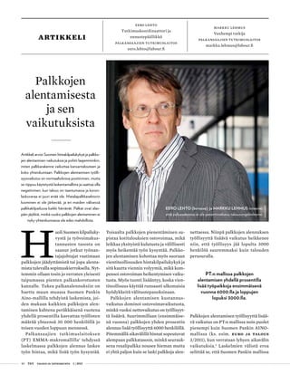 40 T&Y talous ja yhteiskunta 1 | 2013
eero lehto
Tutkimuskoordinaattori ja
ennustepäällikkö
palkansaajien tutkimuslaitos
eero.lehto@labour.fi
markku lehmus
Vanhempi tutkija
palkansaajien tutkimuslaitos
markku.lehmus@labour.fi
H
uoli Suomen kilpailuky-
vystä ja työvoimakus-
tannusten tasosta on
saanut jotkut työnan-
tajajohtajat vaatimaan
palkkojen jäädyttämistä tai jopa alenta-
mista tulevalla sopimuskierroksella. Nyt-
temmin ollaan tosin jo verraten yleisesti
taipumassa pienten palkankorotusten
kannalle. Tukea palkanalennuksiin on
haettu muun muassa Suomen Pankin
Aino-mallilla tehdyistä laskemista, joi-
den mukaan kaikkien palkkojen alen-
taminen kahtena peräkkäisenä vuotena
yhdellä prosentilla kasvattaa työllisten
määrää yhteensä 30 000 henkilöllä jo
toisen vuoden loppuun mennessä.
Palkansaajien tutkimuslaitoksen
(PT) EMMA-makromallilla1
tehdyssä
laskelmassa palkkojen alennus laskee
työn hintaa, mikä lisää työn kysyntää.
Artikkeli arvioi Suomen hintakilpailukykyä ja palkko-
jen alentamisen vaikutuksia ja pohtii laajemminkin,
miten palkkarakenne vaikuttaa kansantalouteen ja
koko yhteiskuntaan. Palkkojen alentamisen työlli-
syysvaikutus on normaalioloissa positiivinen, mutta
se riippuu käytetystä laskentamallista ja saattaa olla
negatiivinen, kun talous on taantumassa ja koron-
laskuvaraa ei juuri enää ole. Matalapalkkasektorin
luominen ei ole järkevää, ja eri maiden välisessä
palkkakilpailussa kaikki häviävät. Palkat ovat alas-
päin jäykkiä, minkä vuoksi palkkojen alentaminen ei
nyky-yhteiskunnassa ole edes mahdollista.
Palkkojen
alentamisesta
ja sen
vaikutuksista
artikkeli
Toisaalta palkkojen pienentäminen su-
pistaa kotitalouksien ostovoimaa, mikä
leikkaa yksityistä kulutusta ja välillisesti
myös heikentää työn kysyntää. Palkko-
jen alentaminen kohottaa myös suoraan
vientiteollisuuden hintakilpailukykyä ja
sitä kautta viennin volyymiä, mikä kom-
pensoi ostovoiman heikentymisen vaiku-
tusta. Myös tuonti lisääntyy, koska vien-
titeollisuus käyttää runsaasti ulkomaisia
hyödykkeitä välituotepanoksinaan.
Palkkojen alentamisen kustannus-
vaikutus dominoi ostovoimavaikutusta,
minkä vuoksi nettovaikutus on työllisyyt-
tä lisäävä. Suurimmillaan (ensimmäise-
nä vuonna) palkkojen yhden prosentin
alennus lisää työllisyyttä 6000 henkilöllä.
Pitemmällä aikavälillä hinnat sopeutuvat
alempaan palkkatasoon, minkä seurauk-
sena reaalipalkka nousee hieman mutta
ei yhtä paljon kuin se laski palkkoja alen-
nettaessa. Niinpä palkkojen alennuksen
työllisyyttä lisäävä vaikutus heikkenee
niin, että työllisyys jää lopulta 3000
henkilöä suuremmaksi kuin talouden
perusuralla.
PT:n mallissa palkkojen
alentamisen yhdellä prosentilla
lisää työpaikkoja ensimmäisenä
vuonna 6000:lla ja loppujen
lopuksi 3000:lla.
Palkkojen alentamisen työllisyyttä lisää-
vä vaikutus on PT:n mallissa noin puolet
pienempi kuin Suomen Pankin AINO-
mallissa (ks. esim. Euro ja Talous
3/2011), kun verrataan lyhyen aikavälin
vaikutuksia.2
Laskelmien välistä eroa
selittää se, että Suomen Pankin mallissa
EERO LEHTO (kuvassa) ja MARKKU LEHMUS toteavat,
että palkanalennus ei ole patenttiratkaisu talousongelmiimme.
 