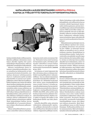  T&Y talous ja yhteiskunta 1 | 2013 43
lainkaan kohderyhmän työllisyysastetta.
Matalien palkkojen alentamisen toinen
lyhyen aikavälin ongelma olisi uusien
tuloloukkujen ilmaantuminen, mikä taas
edellyttäisi sosiaalitukien heikentämistä.
Saksassa vuosituhannen alussa to-
teutetut työmarkkinauudistukset, jois-
sa sosiaaliturvaa heikennettiin ja työn
vastaanottovelvoitetta kiristettiin, ovat
osaltaan alentaneet työttömyysastetta
(kuvio 1). Uudistusten myötä varsinkin
palvelualoille on syntynyt suuri matala-
palkkaisten ryhmä. Maan hyvä työllisyys-
kehitys heijastaa osin entisen Itä-Saksan
alueen korkean työttömyyden alentumis-
ta, jota joudutettiin leikkaamalla sosiaali-
avustuksia, joiden varassa melkoinen osa
tämän alueen väestöä eli. Myös vuodesta
2009 alkaen Saksassa käyttöönotettu ly-
hyttyöjärjestelmä, jonka puitteissa työ-
aika määräytyy työtilanteen mukaan, on
osaltaan tukenut työllistämistä mutta
samalla lisännyt pienituloisten määrää.
Tässä järjestelmässä hallitus korvaa
työntekijälle 60–67 prosenttia lyhenty-
neen työajan aiheuttamasta palkanme-
netyksestä
Saksan työmarkkinatilanteen parane-
minen esimerkiksi suhteessa Ranskaan
kannustaa muita maita seuraamaan Sak-
saa. Tämä paine tuntuu myös Suomessa.
On huomattava myös, että Saksan työl-
lisyyden suhteellisen suotuisa kehitys
viime vuosina on osin tapahtunut työn
tuottavuuden kustannuksella (Aghion
et al. 2013).
Verrattaessa eri maita laajemmin käy
ilmi, että maissa, joissa on olemassa mer-
kittävä matalapalkkasektori, kokonais-
työllisyys - kun osa-aikaiset muunnetaan
vastaaviksi kokoaikaisiksi työllisiksi - ei
kuitenkaan ole välttämättä korkeampi
kuin maissa, joissa matalapalkkaisten
osuus on pieni. Kuvion 2 vertailun pe-
rusteella pohjoismainen hyvinvointival-
tio vaikuttaa paremmalta kuin Saksan ja
Englannin matalapalkkayhteiskunnat.
Pitkällä aikavälillä, johon pitäisi myös
kestävyysvajeen kurissa pitämisen kan-
nalta kiinnittää huomiota, köyhien suu-
ri määrä voi lopulta olla taakka ei vain
köyhyydessä eläville vaan koko yhteis-
kunnalle.
Lyhyellä aikavälillä, jonka mittaisiin
vaikutuksiin suhdannemallit rajoittu-
vat, palkkojen alentamisella on yleensä
sama työllisyyttä ja talouskasvua tukeva
vaikutus riippumatta palkkojen tasosta.
Tästä ei kuitenkaan voida vetää sellaista
johtopäätöstä, että työllisyyttä ja kasvua
voitaisiin edistää loputtomasti alenta-
malla työehtosopimusten piirissä olevi-
en palkkoja jopa nykyisestä keskimäärin
vajaasta 3000 eurosta lähes nollaan. Jo-
kainen ymmärtää, ettei asia voi olla näin.
Jossakin vaiheessa avoimen köyhyyden
kasvu, lisääntyneet vaikeudet koulut-
tautua ja kouluttaa lapset sekä pitää yllä
omaa terveyttä muodostaisivat kasvura-
joitteen.7
Palkanalennusten puolustajat sanovat,
etteivät tällaiset rajoitteet tule vastaan,
jos palkkoja alennetaan vain prosentti
tai pari. Palkka- ja tuloerojen kasvun
uhkana on kuitenkin jo nyt se, että yh-
teiskunta muuttuu dynamiikaltaan ja
instituutioiltaan toiseksi. Vanha hyvin-
vointivaltio, jota pidetään monella tapaa
kasvua tukevana, korvautuu jollain muul-
la. Jos kyse on tuloerojen kasvun pitkän
aikavälin kasvuvaikutuksista, emme voi
niitä havaita ennen kuin yhteiskunta on
muuttunut toiseksi. Tällaista muutosta
on vaikea peruuttaa. Juuri tämän vuoksi
huomion rajaaminen palkan alennusten
työvoiman kysyntää kasvattaviin lyhyen
aikavälin vaikutuksiin on riittämätöntä.
Hintakilpailukyky
Suomen tehdasteollisuuden työvoima-
kustannukset ovat viime vuosina nous-
seet enemmän kuin euroalueella tai Sak-
sassa keskimäärin. Viime vuoden aikana
nimellinen ansiotaso nousi Suomessa
Tilastokeskuksen ansiotasoindeksin mu-
kaan noin 3,5 prosenttia edellisvuodesta.
Saksan tilastokeskuksen mukaan maan
ansiotaso nousi viime vuoden kolmen
ensimmäisen neljänneksen aikana noin
kolme prosenttia. Eurostatin lukujen
perusteella euroalueella keskimäärin
nimellispalkkojen nousu olisi jäänyt
noin kahteen prosenttiin. Myös Ruot-
sissa palkkojen nousu on ollut Suomea
hitaampaa. Teollisuudessa kehitys on ol-
lut samansuuntaista. Myös työvoimakus-
tannukset yhteensä (palkat plus välilliset
Matalapalkka-alojen edistäminen murentaa pohjaa
kasvua ja työllisyyttä tukevalta hyvinvointivaltiolta.
Kuva:iStockphoto
 