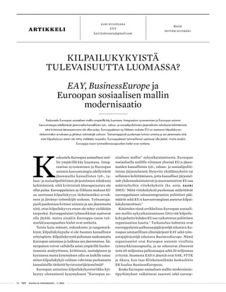 50 T&Y talous ja yhteiskunta 1 | 2013
Kari kulovaara
YTT
kari.kulovaara@gmail.com
Kuvat
petteri kivimäkiartikkeli
KILPAILUKYKYISTÄ
TULEVAISUUTTA LUOMASSA?
EAY, BusinessEurope ja
Euroopan sosiaalisen mallin
modernisaatio
Keskustelu Euroopan sosiaalisen mallin ympärillä käy kuumana. Integraation syveneminen ja Euroopan unionin
kasvustrategia edellyttävät jäsenmailta kansallisten työ-, talous- ja sosiaalipoliittisten järjestelmien tehokasta kehittämistä,
eikä kriittisistä äänenpainoista ole ollut pulaa. Eurooppalaisen ay-liikkeen mukaan EU on asettanut kilpailukyvyn
tärkeimmäksi arvokseen ja jättänyt työntekijät unhoon. Työnantajapuoli puolestaan kritisoi unionia ja sen jäsenmaita siitä,
ettei kilpailukyvyn eteen ole tehty vieläkään tarpeeksi. Eurooppalaiset työmarkkinat saattavat olla jäykät, mutta ainakin
Eurooppa-tason työmarkkinaosapuolten kielet ovat notkeita.
K
eskustelu Euroopan sosiaalisen mal-
lin ympärillä käy kuumana. Integ-
raation syveneminen ja Euroopan
unionin kasvustrategia edellyttävät
jäsenmailta kansallisten työ-, ta-
lous- ja sosiaalipoliittisten järjestelmien tehokasta
kehittämistä, eikä kriittisistä äänenpainoista ole
ollut pulaa. Eurooppalaisen ay-liikkeen mukaan EU
on asettanut kilpailukyvyn tärkeimmäksi arvok-
seen ja jättänyt työntekijät unhoon. Työnantaja-
puoli puolestaan kritisoi unionia ja sen jäsenmaita
siitä, ettei kilpailukyvyn eteen ole tehty vieläkään
tarpeeksi. Eurooppalaiset työmarkkinat saattavat
olla jäykät, mutta ainakin Eurooppa-tason työ-
markkinaosapuolten kielet ovat notkeita.
Toisin kuin mämmi, eukonkanto ja tangomark-
kinat, kilpailukykypuhe ei ole Suomen kansallinen
erityispiirre. Kilpailukyvystä puhutaan taukoamatta
Euroopan unionissa ja kaikissa sen jäsenmaissa. Ää-
nenpainot voivat vaihdella asian ympärillä huoles-
tuneesta analyyttiseen, kriittiseen, nostalgiseen ja
kyyniseen mutta kysymyksen ydin on kaikille sama:
miten kilpailukykyä voidaan vahvistaa purkamatta
kansalaisille tärkeitä hyvinvointijärjestelmiä?
Euroopan unionissa kilpailukykyretoriikka kyt-
keytyy olennaisesti kysymykseen ”Euroopan so-
siaalisen mallin” nykyaikaistamisesta. Euroopan
sosiaalisella mallilla viitataan yleensä EU:n jäsen-
maiden kansallisista työ-, talous- ja sosiaalipoliit-
tisista järjestelmistä löytyviin yhtäläisyyksiin tai
sellaisten kehittämiseen, jotta kansalliset järjestel-
mät yhdenmukaistuisivat ja muovautuisivat EU:ssa
määriteltyihin viitekehyksiin (ks. esim. Saari
2003).1
Näitä viitekehyksiä puolestaan määrittävät
eurooppalaisen talousintegraation poliittiset pää-
määrät sekä EU:n kasvustrategiaan asetetut kilpai-
lukykytavoitteet.2
Käsittelen tässä artikkelissa Euroopan sosiaali-
sen mallin nykyaikaistamiseen liittyvää kilpailu-
kykypuhetta kahden EU:ssa vaikuttavan poliittisen
organisaation kautta.3
Tarkastelun kohteina ovat
eurooppalaisia palkansaajajärjestöjä edustava Eu-
roopan ammatillinen yhteisjärjestö EAY sekä työn-
antajajärjestöjä edustava BusinessEurope. Nämä
organisaatiot ovat Euroopan unionin virallisia
työmarkkinaosapuolia, ja ne edustavat yhteensä
noin 60 miljoonaa palkansaajaa sekä 20 miljoonaa
yritystä. Suomesta EAY:n jäseniä ovat SAK, STTK
ja Akava, kun taas Elinkeinoelämän keskusliitto
EK kuuluu BusinessEuropeen.
Koska Euroopan sosiaalisen mallin modernisoin-
tipyrkimykset vaikuttavat suuresti sekä euroop-
 