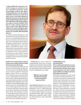 60 T&Y talous ja yhteiskunta 1 | 2013
”vanhuuseläkkeelle siirtymisen ’nor-
mi-iän’ nousuun 63 vuodesta 65 vuo-
teen esimerkiksi kymmenen vuoden
siirtymäajalla vuodesta 2016 alkaen.
Vanhuuseläkkeelle voisi olla edelleen
mahdollista siirtyä jo 63 vuoden iässä,
mutta ennen normi-ikää tapahtuvan
eläkkeelle siirtymisen tulisi pienentää
kuukausieläkettä loppuelämän ajaksi.”
Olen vähän ihmetellyt tämän ehdotuk-
sen osakseen saamaa kritiikkiä. Siinä-
hän itse asiassa osittain palautetaan
ennen vuoden 2005 eläkeuudistusta
vallinnut 65 vuoden eläkeikä ja ehdo-
tetaan superkarttumaprofiilin jyrken-
nystä 63-64-vuotiaille. Mitä ihmeellistä
siinä on?
Se, mitä me olemme ehdottaneet, ei ole
mitenkään hirvittävän radikaalia. Mi-
nusta se on väistämätöntä jossakin vai-
heessa. Kun eliniän odote kasvaa koko
ajan, niin totta kai täytyy myös vanhuus-
ikärajojen reagoida siihen vastaavalla
tavalla. Ehdotuksemme on, että varsin
pitkän - esimerkiksi 10 vuoden - siirty-
mäajan kuluessa me palaisimme samaan
normi-ikään, millä ihmiset voivat pääs-
tä eläkkeelle ennen vuoden 2005 elä-
keuudistusta ja joka edelleen koskee
kansaneläkettä, siis 65 vuoteen, joka ei
myöskään ole kansainvälisesti poikke-
uksellisen korkea.
Meillä oli 65 vuoden ikäraja voimassa
jo kauan sitten, jolloin odotettu elinikä
oli huomattavasti alhaisempi.
Kun kansaneläkejärjestelmä luotiin, niin
ihmisten odotettu elinikä taisi olla suu-
rin piirtein sama kuin eläkeikä. Eläkeiän
nostoa koskevat epäluulot liittynevät
kahteen asiaan. Yksi on se, että ajatel-
laan muutoksen astuvan voimaan tässä
ja nyt, mitä pidetään kohtuuttomana.
Sitä se olisikin. Mutta tässä pitäisi koet-
taa muistaa aikahorisonttien ero. Kaikki
eläkejärjestelmäuudistukset vaativat siir-
tymäkausia, koska eläkesääntöjä ei voida
muuttaa yön yli. Ei voida kohdella ihmi-
siä eri tavalla riippuen siitä, onko synty-
nyt jonkun kuukauden viimeinen päivä
tai seuraavan kuukauden ensimmäinen
päivä. Täytyy olla asteittaisia muutok-
sia. Mitä aikaisemmin näistä muutok-
sista päätetään ja niistä tiedotetaan, sitä
enemmän ihmisillä on aikaa varautua, ja
tässä on kysymys pitkästä prosessista.
Toinen asia on, että on vaikea ym-
märtää eläkeiän nostoa, kun on runsaas-
ti ikääntyneitä työttömiä. Mutta tässäkin
pitää muistaa vaikutusten aikahorisontti:
nyt tehty päätös ei ehdi vaikuttamaan lä-
hivuosien eläkeikään juuri mitään.
Eläkeiän nostossa pitää
olla pitkä siirtymisaika,
jotta ihmiset ehtivät
sopeutua siihen.
Vielä kolmas näkökohta on se, että mi-
nusta on jotenkin kohtuutonta, jos minun
ikäluokkani - olen 57 - pääsisi kokonaan
luistamaan siitä tarpeesta, mikä meillä
on saattaa julkisen sektorin kestävyys
paremmalle tolalle. Miksi vasta meidän
jälkeisemme sukupolven pitäisi osallis-
tua niihin talkoisiin, jotka väistämättä
ovat edessä?
Yhteisövero alas ja
yritystuet pois
ETLA esittää myös yhteisöveron alen-
tamista 24,5 prosentista 20 prosenttiin.
EK on aiemmin esittänyt samaa, mutta
muut kannanotot ovat olleet maltilli-
sempia. Mitkä ovat teidän perustelunne
näin rajulle alennukselle?
Tämä lähti kysymyksestä, mitä meillä
on tehtävissä elinkeinopolitiikassa, jot-
ta saisimme uutta kasvua aikaan ja vielä
sellaista, joka mieluummin on korkean
tuottavuuden toiminnoissa. Ihan viime
aikoina on ollut hallituksessa sellainen
pyrkimys, että räätälöidään toimen-
piteitä tiettyihin kohteisiin - on ollut
t&k-tukia, bisnesenkeleiden verotukia
ym.. Nyt on nostettu esiin myös kysymys
ajankohtaisissa rakennemuutosasiois-
sa valtion osallistumisesta omistajana
joillakin teollisuudenaloilla. Tällaiset
räätälöidyt toimet ovat lähtökohtaises-
ti huonoa politiikkaa, koska ei kukaan
 