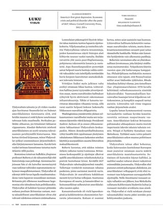 64 T&Y talous ja yhteiskunta 1 | 2013
LUKU
vihje
Timo Soukola
Dosentti
Helsingin yliopisto
timo.soukola@elisanet.fi
Alasdair Roberts
America’s first great depression. Economic
crisis and political disorder after the panic
of 1837. Ithaca: Cornell University Press,
2012. 255 s.
Yhdysvaltain taloutta jo yli viiden vuoden
ajan kurittanut finanssikriisi on lisännyt
amerikkalaisten tietoisuutta siitä, että
heidän maansa ei enää kykene sanelemaan
tahtoaan koko maailmalle. Perikadon pe-
lätään uhkaavan, jos kiinalaiset lakkaavat
vippaamasta. Alasdair Robertsin mielestä
amerikkalaisten on syytä varautua tulevai-
suuteen perehtymällä historiaansa. Hän
kertoo tiiviissä kirjassaan, miten Yhdysval-
lat syöksyi ensimmäiseen järjestelmäkrii-
siksi kärjistyneeseen lamaansa. Eurokriisin
vuoksi tarinaan kannattanee tutustua myös
Atlantin tällä puolen.
Bostonissa toimivan Suffolkin yliopiston
professori Roberts ei ole taloustieteilijä eikä
historioitsija vaan politologi. Aiemmissa kir-
joissaan hän ei ole kaivellut menneisyyttä
vaan tutkinut valtioiden sopeutumisesta ny-
kyiseen maapalloistumiseen. Yhdysvallat oli
edennyt 1830-luvun lopulla maailmantalou-
dessa vasta lupaavan nousukkaan asemaan.
Britannia piti silloisessa maailmassa hege-
moniaa niin taloudessa kuin politiikassakin.
Yhdysvallat oli kahdesti kyennyt pitämään
sodassa puoliaan Britanniaa vastaan, mut-
ta taloudellisesti amerikkalaiset olivat yhä
vahvasti sidoksissa entiseen emämaahansa.
Lontoolaiset pääomapiirit löysivät Atlan-
tin takaa mainiota tuottoa lupaavia sijoitus-
kohteita. Viljelysmaahan ja tontteihin teh-
tiin Yhdysvalloissa valtavia investointeja,
joiden kannattavuus näytti hintojen alati
kiihtyvän nousun vuoksi taatulta. Etelään
raivattiin yhä uusia puuvillaplantaaseja,
pohjoisessa rakennettiin kanavia ja rauta-
teitä. Jopa ihannekaupunkien pystyttäjät
saivat helposti suuria luottoja vaikka esitti-
vät vakuudeksi vain taiteilijalla teettämiään
kuvia korpeen kaavoitetun asutuskeskuk-
sen tulevasta loistosta.
Yrittäjien lisäksi myös julkinen valta
erehtyi ottamaan liikaa luottoa. Liittoval-
tion hallitus joutui tyytymään yövartijaval-
tion osaan, mutta osavaltioiden hallitukset
ryhtyivät hyvin aktiivisesti rakentamaan
infrastruktuureja. Tähän ei katsottu tar-
vittavan äänestäjien vihaamia veroja, sillä
varat saatiin helposti kokoon laskemalla
liikkeeseen osavaltion obligaatioita.
Washingtonissa ymmärrettiin yleinen vel-
kaantuminen vaaralliseksi mutta sen torju-
miseen käytettiin vääriä keinoja. Presidentti
Andrew Jackson oli jo ennen ylikuumene-
mista lakkauttanut Yhdysvaltain keskus-
pankin. Hänen demokraattihallituksensa
ryhtyi kesällä 1836 rajoittamaan yksityisten
rahalaitosten liikkeeseen laskemien setelien
käyttöä ja suurpankkien osuutta liittovaltion
maksuliikenteestä.
Roberts korostaa, että näiden toimien
tärkein vaikutus tuntui Lontoossa. Britan-
niassa keskuspankki ja sijoittajat alkoivat
epäillä amerikkalaisten velanhoitokykyä ja
pistivät luottohanat kiinni. Keväällä 1837
Yhdysvaltain rahoitusjärjestelmä romahti.
Tallettajat ryntäsivät nostamaan rahansa
pankeista, joista useimmat menivät nurin.
Yhdysvaltain 26 osavaltiosta kahdeksan
menetti kyvyn hoitaa velkojaan. Suuttumus
Euroopassa oli suurta, ja kansainväliset ra-
hoitusmarkkinat sulkeutuivat amerikkalai-
silta vuosien ajaksi.
Kansantaloustiede oli vielä lapsenken-
gissä ja kaikkitietävien ekonomistien her-
rarotu jalostamatta. Kukaan ei osannut
kertoa, miten asiat saataisiin taas kuntoon.
Liittovaltion hallitusta kehotettiin vastaa-
maan osavaltioiden veloista, mutta demo-
kraattienemmistöinen senaatti pani sulun
tämmöisille hankkeille. Niiden näet katsot-
tiin hyödyttävän vain ulkomaisia pankkeja.
Robertsin varsinainen aihe on yhteiskun-
nallinen levottomuus, joka kärjistyi sisällis-
sotaa muistuttavaksi. Työpaikoista käytiin
vuosien ajan yhä katkerampaa kamppai-
lua. Philadelphiassa mellakoitiin moneen
otteeseen niin rajusti, että Pennsylvanian
miliisi avasi hädissään tykkitulen. Rhode
Islandissa kehittyi tilanne, jota tieteellinen
(lue: yliopistomarxilaisten 1970-luvulla
kehittämä) vallankumousteoria nimittää
kaksoisvallaksi. Taantumuksellisen har-
vainvallan haastajat loivat kilpailevan val-
tiokoneiston, ja kumpikin osapuoli tarttui
aseisiin. Liittovaltio tuli viime tingassa
vanhan järjestelmän avuksi.
Lopulta laman kymmenentenä vuonna
turvauduttiin vanhaan hyvään konstiin:
ruvettiin sotimaan naapurimaata vas-
taan. Amerikkalaiset kokivat Britannian
pahimmaksi uhkaajakseen mutta tiesivät
imperiumin iskevän takaisin tuhoisin voi-
min. Niinpä ei hyökätty Kanadaan vaan
Meksikoon. Työläästi saatu voitto palautti
amerikkalaisten uskon maansa poliittiseen
järjestelmään.
Yhdysvaltain talous alkoi kohentua,
koska katovuosien koettelemat Euroopan
maat joutuivat ostamaan suuria määriä
amerikkalaisia maataloustuotteita. So-
timinen oli kuitenkin käynyt kalliiksi, ja
saaliiksi saadut valtavat alueet vaikuttivat
enimmältään joutomaalta. Yhdysvallat olisi
joutunut entistä pahempaan ahdinkoon, jos
amerikkalaiset velkapaperit eivät olisi ru-
venneet taas kelpaamaan eurooppalaisille
sijoittajille. Niille ilmoittautui runsaasti os-
tajia vallankin sen jälkeen, kun Meksikolta
vallatusta Kaliforniasta löydettiin kultaa ja
runsaasti muitakin arvokkaita maa-ainek-
sia. Yhdysvallat ei vielä suinkaan ylennyt
talousmahdiksi mutta pääsi sentään pois
kehitysmaiden joukosta.
 