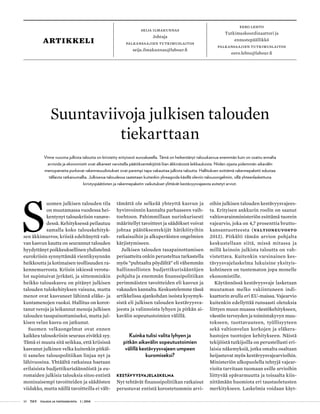 10 T&Y talous ja yhteiskunta 1 | 2014
seija ilmakunnas
Johtaja
palkansaajien tutkimuslaitos
seija.ilmakunnas@labour.fi
Eero Lehto
Tutkimuskoordinaattori ja
ennustepäällikkö
Palkansaajien tutkimuslaitos
eero.lehto@labour.fi
artikkeli
S
uomen julkisen talouden tila
on muutamassa vuodessa hei-
kentynyt talouskriisin vanave-
dessä. Kehityksessä peilautuu
samalla koko talouskehityk-
sen äkkimurros; kriisiä edeltänyttä vah-
van kasvun kautta on seurannut talouden
hyydyttänyt poikkeuksellinen yhdistelmä
eurokriisin synnyttämää vientikysynnän
heikkoutta ja kotimaisen teollisuuden ra-
kennemurrosta. Kriisin iskiessä verotu-
lot supistuivat jyrkästi, ja sittemminkin
heikko talouskasvu on pitänyt julkisen
talouden tulokehityksen vaisuna, mutta
menot ovat kasvaneet lähinnä eläke- ja
kuntamenojen vuoksi. Hallitus on korot-
tanut veroja ja leikannut menoja julkisen
talouden tasapainottamiseksi, mutta jul-
kisen velan kasvu on jatkunut.
Suomen velkaongelmat ovat ennen
kaikkea talouskriisin seuraus eivätkä syy.
Tämä ei muuta sitä seikkaa, että kriisissä
kasvanut julkinen velka kuitenkin pitkäl-
ti sanelee talouspolitiikan linjaa nyt ja
lähivuosina. Yhtäältä ratkaisua haetaan
erilaisista budjettikurisäännöistä ja eu-
romaiden julkisia talouksia sitoo entistä
moninaisempi tavoitteiden ja säädösten
viidakko, mutta näillä tavoitteilla ei vält-
tämättä ole selkeää yhteyttä kasvun ja
hyvinvoinnin kannalta parhaaseen vaih-
toehtoon. Pahimmillaan nurinkurisesti
määritellyt tavoitteet ja säädökset voivat
johtaa päätöksentekijät hätiköityihin
ratkaisuihin ja alkuperäisten ongelmien
kärjistymiseen.
Julkisen talouden tasapainottamisen
periaatteita onkin perusteltua tarkastella
myös ”puhtaalta pöydältä” eli vähemmän
hallinnollisten budjettikurisääntöjen
pohjalta ja enemmän finanssipolitiikan
perimmäisten tavoitteiden eli kasvun ja
vakauden kannalta. Keskustelemme tässä
artikkelissa ajankohdan isoista kysymyk-
sistä eli julkisen talouden kestävyysva-
jeesta ja valinnoista lyhyen ja pitkän ai-
kavälin sopeutustoimien välillä.
Kuinka tulisi valita lyhyen ja
pitkän aikavälin sopeutustoimien
välillä kestävyysvajeen umpeen
kuromiseksi?
KESTÄVYYSVAJELASKELMA
Nyt tehtävät finanssipolitiikan ratkaisut
perustuvat entistä korostetummin arvi-
oihin julkisen talouden kestävyysvajees-
ta. Erityisen ankkurin roolin on saanut
valtiovarainministeriön esittämä tuorein
vajearvio, joka on 4,7 prosenttia brutto-
kansantuotteesta (Valtioneuvosto
2013). Pitkälti tämän arvion pohjalta
keskustellaan siitä, missä mitassa ja
millä keinoin julkista taloutta on vah-
vistettava. Kuitenkin varsinainen kes-
tävyysvajelaskelma lukuisine yksityis-
kohtineen on tuntematon jopa monelle
ekonomistille.
Käytännössä kestävyysvaje lasketaan
muutaman melko vakiintuneen indi-
kaattorin avulla eri EU-maissa. Vajearvio
kuitenkin edellyttää runsaasti oletuksia
liittyen muun muassa väestökehitykseen,
väestön terveyden ja toimintakyvyn muu-
tokseen, tuottavuuteen, työllisyyteen
sekä valtionvelan korkojen ja eläkera-
hastojen tuottojen kehitykseen. Näistä
tekijöistä tutkijoilla on perustellusti eri-
laisia näkemyksiä, jotka omalta osaltaan
heijastuvat myös kestävyysvajearvioihin.
Ministeriön ulkopuolella tehtyjä vajear-
vioita tarvitaan tuomaan esille arvioihin
liittyvää epävarmuutta ja toisaalta kiin-
nittämään huomiota eri taustaoletusten
merkitykseen. Laskelmia voidaan käyt-
Suuntaviivoja julkisen talouden
tiekarttaan
Viime vuosina julkista taloutta on kiristetty erityisesti euroalueella. Tämä on heikentänyt talouskasvua enemmän kuin on osattu ennalta
arvioida ja ekonomistit ovat alkaneet varoitella päätöksentekijöitä liian äkkinäisistä leikkauksista. Niiden sijasta pidemmän aikavälin
menopaineita purkavat rakenneuudistukset ovat parempi tapa vakauttaa julkista taloutta. Hallituksen esittämä rakennepaketti edustaa
tällaista ratkaisumallia. Julkisessa taloudessa saatetaan kuitenkin ylireagoida käsillä oleviin talousongelmiin, sillä yhteenlaskettuna
kiristyspäätösten ja rakennepaketin vaikutukset ylittävät kestävyysvajeesta esitetyt arviot.
 
