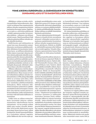  T&Y talous ja yhteiskunta 1 | 2014 15
VIIME AIKOINA EUROOPASSA JA SUOMESSAKIN ON KOHDATTU SEKÄ
SUHDANNELASKU ETTÄ RAKENTEELLINEN KRIISI.
Jälkikäteen voidaan arvioida, että ki-
ristyspolitiikan haittavaikutusten aliar-
viointi on johtanut liian etupainotteisiin
julkisen talouden tasapainotusyrityksiin
useimmissa Euroopan maissa. Ongelma-
na on myös se, että kriisin pitkittyessä
- pitkälti epäonnistuneiden kiristystoi-
mien johdosta - velkatasot ovat ehtineet
selvästi nousta. Tämä luonnollisesti lisää
vaikeutta palauttaa julkisen talouden pit-
kän aikavälin kestävyys.
Edellä kuvattu uusi tutkimustieto on
saanut ison osan ekonomistien ammat-
tikunnasta varoittamaan päätöksenteki-
jöitä välittömien kiristystoimien haital-
lisista kasvu- ja työllisyysvaikutuksista.
Niiden sijasta on parempi vakauttaa jul-
kista taloutta pidemmän aikavälin meno-
paineita purkavilla rakenneuudistuksilla.
Euroalueen poliittisten päättäjien paino-
tukset ovat kuitenkin juuri päinvastaiset,
eli päätöksentekijöiden mielestä on tär-
keämpää aikaansaada välittömiä vaiku-
tuksia lyhyen aikavälin kiristyksillä.
Tällainen näkemysten ristiriita ekono-
mistien ja päätöksentekijöiden välillä on
mielenkiintoinen. Muun muassa arvoste-
tun hollantilaisen julkisen talouden tut-
kimuslaitoksen (CPB) johtaja Teulings
(2012) on arvioinut syitä siihen, miksi
ekonomistien näkökohdat eivät ole saa-
neet vastakaikua päätöksentekijöiden
keskuudessa. Hänen mukaansa välit-
tömät kiristykset puhuttelevat päätök-
sentekijöitä konkreettisempina toimina
kuin vasta tulevina vuosina purevat ra-
kenneuudistukset, joiden toteuttamiseen
tarvitaan vielä tulevienkin hallitusten si-
toutuminen.
Lisäksi usein on vaikeaa erottaa hei-
kosta kysynnästä johtuvaa suhdan-
netaantumaa rakenteellisesta kasvun
taittumisesta - tai tuo erottelu voidaan
tehdä vasta vuosien viiveellä. Esimer-
kiksi 1970-luvulla öljykriisistä seurasi
pysyvämpi hitaan kasvun kausi, jolloin
noudatettiin löysää finanssipolitiikkaa.
Se ei kuitenkaan ratkonut ongelmia,
joihin lääkkeenä olisi tarvittu myös py-
syvämpiä menoleikkauksia ennen uutta
öljykriisiä vuonna 1979. Osansa on myös
taloustieteellä: siinä missä rahapolitiikan
tutkimus on tuottanut päätöksentekijöil-
le valmiita politiikkasääntöjä, finanssipo-
litiikan tutkimus on pitkälle laiminlyönyt
käytännön palvelemisen.
Tuoreet epäonnistumiset kiristyspoli-
tiikassa ja toisaalta kriisin seurauksena
paisuneet velkataakat nostavat joka ta-
pauksessa ajankohtaiseksi kysymyksen
julkisen talouden tasapainottamisen oi-
keasta ajoituksesta. Riskinä on yhtäältä
se, että keskellä taantumaa tehty leikkaus
vain syventää ongelmia. Toisaalta vitkas-
teltaessa sopeutustoimien kanssa liikaa
velkataakka voi ehtiä paisua kestämät-
tömäksi.
Millä periaatteilla julkista taloutta tu-
lisi siis tarvittaessa sopeuttaa? Olisiko tä-
hän löydettävissä omaa ns. Taylorin sään-
töä? Nimityksellä viitataan siihen, että
rahapolitiikasta tuttu Taylorin sääntö
antaa päätöksentekijälle selkeän ohjeen
rahapolitiikan muutokselle inflaation
kiihtyessä. Olisiko siis finanssipolitii-
kankin kohdalla mahdollista löytää jokin
vastaavaa ”peukalosääntöä”, joka kertoisi
parhaan finanssipolitiikan ajoituksen ja
mitoituksen erityyppisissä tilanteissa?
Esimerkiksi Lukkezen ja Teulings
(2013) perustavat oman sääntönsä siihen,
kohtaako talous tilapäisen suhdannepe-
räisen kysyntähäiriön vai pysyvän häi-
riön, missä kokonaistuotanto supistuu
ja jää vastedeskin alle aiemman kasvu-
uransa. Tilapäisessä kysyntähäiriössä
syntyneet tuotannon ja työllisyyden
menetykset kurotaan kiinni suhdan-
nekuopan jälkeen ja taloutta kannattaa
elvyttää - paluu entiselle kasvu-uralle
mahdollistaa elvytyslaskun maksamisen
tulevina parempina vuosina. Sen sijaan
pysyvän häiriön tilanteessa kannattaa al-
kaa nopeasti reagoida heikentyneeseen
pitkän aikavälin näkymään ja vain pienen
välittömän elvytysruiskeen jälkeen kiris-
tää finanssipolitiikkaa asteittain vastaa-
maan muuttunutta tilannetta. Vaikeutena
on luonnollisesti erottaa nämä häiriöt
käytännössä toisistaan.6
Uusi tutkimus
on tervetullutta, mutta se ei vielä tässä
kriisissä anna kovin konkreettista ohje-
nuoraa päätöksentekijöille.
EU-maissa harjoitettua politiikkaa voi
kuitenkin tulkita siten, että finanssikrii-
sin alun elvytysvaihteen jälkeen talou-
den ongelmat on Euroopassa tulkittu
pysyviksi rakenteellisiksi ongelmiksi.
Oikeampi arvio kuitenkin tässä tapauk-
sessa on, että kysymyksessä on yhdistel-
mä kumpaakin tyyppiä - sekä globaalis-
ta talouskriisistä aiheutuvaa kasvun ja
työllisyyden suhdannetyyppistä heikke-
nemistä että pysyvämpää rakennekriisiä.
Tämä pätee myös Suomeen.
SUOMI TALOUDEN HÄIRIÖIDEN RISTI­
AALLOKOSSA
Myös Suomen julkinen talouden ti-
lannetta voidaan hahmottaa erilaisten
häiriöiden ristiaallokkona. Yhtäältä
nykyinen talouskriisi edustaa tilapäistä
häiriötä, joka on suhdanneluonteises-
ti hyydyttänyt Suomen vientikysynnän
ja heikentänyt työllisyyttä. Eurokriisin
erityislaatuisuudesta johtuen tämä suh-
dannekuoppa on tosin kestänyt poikke-
uksellisen kauan. Metsäteollisuuden ja
elektroniikkateollisuuden rakenneongel-
mat puolestaan edustavat pitempiaikais-
ta häiriötä, joiden vaikutus tosin menee
ohi pitemmällä aikavälillä sitä mukaa kun
tuotantorakenne uudistuu.
Suomessa on reagoitu julkisen talou-
den tasapaino-ongelmiin toisaalta vaa-
likauteen ajoittuvilla kiristystoimilla ja
toisaalta ns. rakennepaketilla, joka täh-
tää pidemmän aikavälin menopaineiden
purkamiseen. Hallitusohjelmassa ja sit-
temmin kehysriihissä päätetyt valtionta-
louden kiristykset ovat mittaluokaltaan
4,5 miljardia euroa eli noin 2,5 prosenttia
suhteessa bruttokansantuotteeseen, ja
hallitusohjelman mukaisesti ne jaetaan
tasan veronkorotuksiin ja menoleikka-
uksiin. Päätetyistä toimista noin puolet
tulee toteutetuksi ennen vuotta 2015 ja
 