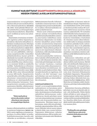 20 T&Y talous ja yhteiskunta 1 | 2014
KUNNAT HARJOITTAVAT OSAOPTIMOINTIA OHJAAMALLA ASIAKKAITA
HEIDÄN ITSENSÄ JA KELAN KUSTANNUSVASTUULLE.
tarpeenmukaisessa terveyspalvelujen
käytössä sekä perusterveydenhuollossa
että erikoissairaanhoidossa (Palosuo
ym. 2006). Syinä pidetään lähinnä työ-
terveydenhuoltoa ja yksityispalvelujen
sairausvakuutusrahoitusta. Järjestelmä
suosii varakkaita ja suurta osaa työssä-
käyvistä.
Järjestelmän arvioinneissa on keskei-
sinä ongelmina pidetty hajautettua ja
pirstaleista rakennetta sekä julkisen ra-
hoituksen monikanavaisuutta. Palvelujen
käyttö näyttää painottuvan liiaksi kallii-
seen erikoissairaanhoitoon (OECD 2012).
Rahoittajatahoja on useita ja niiden vas-
tuut ovat osin päällekkäin, mikä kan-
nustaa osaoptimointeihin. Esimerkiksi
pitkäaikaishoidossa kunnat pyrkivät
säästämään korvaamalla rahoittamiaan
vanhainkoteja tehostetun palveluasu-
misen yksiköillä, joissa rahoitusvastuu-
ta on enemmän Kelalla ja asiakkailla
itsellään. Vanhainkotien ja tehostetun
palveluasumisen yksikkökustannukset
ovat kuitenkin jokseenkin samat (For-
ma ym. 2012), joten kokonaissäästöjä
ei synny tällä tavalla. Osaoptimointia
synnyttää sekin, että työkyvyttömyyden
aiheuttamat toimeentuloturvamenot
kohdistuvat eri rahoittajataholle kuin
työkyvyttömyyden hoitomenot. Tosin
osaoptimoinnin seurauksia palvelujen
saatavuuteen, käyttöön, vaikuttavuuteen
tai tasa-arvon toteutumiseen ei juuri ole
tutkittu.
Työterveyshuolto ja
sairausvakuutuskorvaukset
aiheuttavat eriarvoisuutta
terveyspalvelujen käytössä.
Suomen erikoissairaanhoito on edullista
ja tuottavuus huipputasoa (Medin ym.
2013), mutta ongelmana on menojen no-
pea kasvu. Se selittyy lääkäri- ja muiden
henkilöstövoimavarojen kasvulla sekä
välineiden ja tarvikkeiden, erityisesti
lääkekustannusten kasvulla. Erikoissai-
raanhoidon voimavarojen kasvu on ollut
nopeampaa kuin perusterveydenhuollon.
Se voi johtaa erikoissairaanhoidon tar-
peiden ja käytön kasvuun.
Yhtenä syynä erikoissairaanhoidon
vahvaan asemaan terveydenhuollossa
pidetään kuntayhtymämallista omistus-
ta, jossa kuntien mahdollisuus sairaa-
latoiminnan ohjaamiseksi ovat heikot.
Kuntien taloudelliset paineet kohdis-
tuvatkin sairaalatoimintaa helpommin
kuntien omaan perusterveydenhuoltoon
(STM 2013). Tämän johdosta potilaat oh-
jautuvat osin tarpeettomasti erikoissai-
raanhoitoon, mikä tulee kokonaisuuden
kannalta kalliimmaksi.
Perusterveydenhuollon tuottavuu-
desta tiedetään tällä hetkellä melko vä-
hän, ja vielä vähemmän tiedetään siitä,
miten koko palveluketjujen (terveyskes-
kus • sairaala • kuntoutus …) vaatimat
voimavarat ja niiden aikaansaamat ter-
veysvaikutukset ovat kehittyneet. Asi-
akkaiden ja palvelujärjestelmän ohjat-
tavuuden kannalta on ongelmana, että
ketjulla ei ole yhtä ”omistajaa”, vaan
palveluketjun osat usein kuuluvat eri
päätöksentekijöiden ja rahoituslähtei-
den alaisuuteen.
UUDISTAMISTARPEEN SYITÄ
Sosiaali- ja terveyspalvelujärjestelmän
uudistamistarve on kasvamassa paitsi
järjestelmän oman tilanteen johdosta,
myös väestörakenteen ja huoltosuhteen
epäedullisen kehityssuunnan vuoksi.
Vanhenevan väestön palvelujen menot
ovat tosin toimeentuloturvaan verrattuna
pienet, noin 10 prosenttia kaikista van-
huusmenoista. Palvelujen tarpeet ovat
kasvamassa, mutta siltä osin palvelujär-
jestelmän sopeuttamisaikaa vielä on, sillä
suuret ikäluokat tulevat suuren tarpeen
ja käytön ikään vasta vuosien kuluttua.
Nopeammin ikääntyminen vaikuttaa
palvelutuotannossa, sillä iso joukko sote-
palvelujen työvoimasta tulee lähiaikoina
eläkeikään.
Elinajanodote on kasvanut, myös toi-
mintakykyisen elinajan. Nopeimmin kas-
vava väestöryhmä ovat 80- ja 90-vuotiaat,
ja väestöennusteiden mukaan 80-vuoti-
aiden määrä kasvaa seuraavina viitenä
vuotena neljänneksellä. 90-vuotiaiden
määrä kaksinkertaistuu kymmenen seu-
raavan vuoden aikana. Näihin ikäluokkiin
kuuluvien toimintakyky ei kuitenkaan
ole viimeisten vuosien aikana kohentu-
nut, minkä vuoksi on aiempaa enemmän
varauduttava pitämään huolta vanhois-
ta vanhimmista. Kyse ei ole pelkästään
fyysisen tilan synnyttämästä tarpeesta,
vaan mm. siitä, että perherakenteen
muutoksen seurauksena omaisten mah-
dollisuus pitää ikäihmisistään huolta on
huonontunut.
Ikääntymisen vaikutuksia sote-pal-
velujen tarpeeseen ja käyttöön on viime
aikoina tutkittu myös Suomessa. Näyttää
siltä, että yksilötasolla ikääntyminen ei
lisää raskaimpien terveyspalvelujen,
vuodeosastojen käyttöä, vaan palvelujen
käytön määrä ja kustannukset kasvavat
vasta aivan viimeisinä elinkuukausina
kuoliniästä riippumatta. Pikemminkin
vanhimpina kuolleet käyttävät sairaala-
palveluja hiukan vähemmän kuin nuo-
rempana kuolleet (Forma et al. 2009).
Mutta kun tarvitsijoiden määrä väestös-
sä kasvaa, palvelujen kokonaiskäyttökin
kasvaa.
Ikääntyminen kasvattaa pitkäaikais-
palvelujen tarvetta ja käyttöä sekä vä-
estö- että yksilötasoilla. Niiden käytön
tärkeä selittäjä on myös sukupuoli: ti-
lastojen mukaan vanhat naiset käyttävät
vanhoja miehiä enemmän pitkäaikaishoi-
toa. Osaselitys tähän lienee, että naiset
jäävät miehiä todennäköisemmin leskek-
si ja asumaan yksin.
Yksilötasolla sote-palvelujen
käyttö kasvaa vasta aivan
viimeisinä elinkuukausina iästä
riippumatta.
 