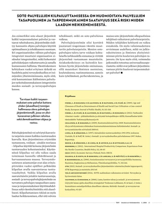  T&Y talous ja yhteiskunta 1 | 2014 23
Jos esimerkiksi sote-alueet järjestävät
kaikki tarpeenmukaiset palvelut ja vas-
taavat rahoituksesta, järjestelmään sisäl-
tyy kannustin ohjata palvelujen käyttöä
optimaaliseen ja tehokkaaseen suuntaan.
Eri organisaatioiden välinen palvelujen
integrointi muuttuisi organisaation si-
säiseksi integroinniksi, mikä kohentaisi
palveluketjujen vaikuttavuutta ja samalla
kustannusten hallintaa. Väestörakenteen
kehityksen vuoksi erityisen tärkeää on
huolehtia paitsi terveydenhuollon eri toi-
mijoiden yhteistoiminnasta, myös siitä,
että kannustetaan ikäihmisten palvelu-
jen tarkoituksenmukaiseen integrointiin
muiden sosiaali- ja terveyspalvelujen
kanssa.
Tarvitaan kaikki tarpeen-
mukaiset sote-palvelut kattava
yhden (alueellisen) toimijan
hallinnassa oleva palvelujen
järjestämismalli, jossa on yksi-
kanavainen julkinen rahoitus
sekä demokraattinen ohjaus ja
vastuu.
Palvelujärjestelmä voi selviytyä kasvavis-
ta tarpeista ennen kaikkea tuottavuuden
kasvulla. Kun järjestäminen eriytetään
tuotannosta, voidaan - ainakin teoriassa
- kilpailua käyttää keinona järjestelmän
tuottavuuden kohentamiseksi. Käytän-
nössä kilpailua voi olla vaikea saada
toimimaan kunnolla vähäväkisessä ja
harvaanasutussa maassa. Terveystalo-
ustieteen asiantuntijat ovat alan erityis-
piirteiden vuoksi epäilleet pelkästään
kilpailun avulla saavutettavaa tuotta-
vuushyötyä. Vaikka kilpailun avulla
saavutettaisiin joitakin tuottavuusetuja,
sosiaali- ja terveyspalvelujärjestelmän on
turvattava palvelujen tasapuolisen saata-
vuus ja tarpeenmukainen käyttömahdol-
lisuus sekä väestöryhmittäin että alueel-
lisesti. Kilpailuttamisen riskinä on myös
laadun heikkeneminen, ellei sitä valvota
Kirjallisuus
Forma, L. & Rissanen, P. & Aaltonen, M. & Raitanen, J. & Jylhä, M. (2009), Age and
Closeness of Death as Determinants of Health and Social Care Utilization: a Case-control
Study, European Journal of Public Health, 19, 313-318.
Forma, L. & Jylhä, M. & Aaltonen, M. & Raitanen, J. & Rissanen, P. (2012), Vanhuuden
viimeiset vuodet - pitkäaikaishoito ja siirtymät hoitopaikkojen välillä, Kunnallisalan kehit-
tämissäätiön Tutkimusjulkaisusarja 69.
Ihalainen, R. & Rissanen, P. (2009), Kuntoutuslaitosselvitys 2009. Kuntoutuslaitosten
tila ja selvitysmiesten ehdotukset kuntoutuslaitostoiminnan kehittämiseksi. Sosiaali- ja
terveysministeriön selvityksiä 2009:61.
Linna, M. & Häkkinen, U. (1997), Sairaaloiden tuottavuuskehitys 1991-1994, teoksessa
Uusitalo, H. & Staff, M. (toim.): Sosiaali- ja terveydenhuollon palvelukatsaus 1997. Stakes,
Raportteja.
Medin, E. & Häkkinen, U. & Linna, M. & Anthun, K.S. & Kittelsen, S.A.C. &
Rehnberg, C. (2013), International Hospital Productivity Comparison: Experiences from
the Nordic Countries, Health Policy, 112, 80-87.
OECD (2012), Economic Surveys: Finland, Paris: OECD.
Palosuo, H. & Sihto, M. & Koskinen, S. & Lahelma, E. & Prättälä, R. & Keskimäki, I.
& Manderbacka, K. (2006), Sosioekonomiset terveyserot ja terveyspolitiikka Suomessa,
Ruotsissa, Englannissa ja Hollannissa, Yhteiskuntapolitiikka, 71, 154-166.
STM (2013), Sosiaali- ja terveydenhuollon järjestämislain valmisteluryhmän loppuraportti,
STM Raportteja ja muistioita 2013:45
THL:n arviointiryhmä (2014), SOTE-uudistuksen vaikutusten arviointi. Terveyden ja
hyvinvoinnin laitos.
Valtonen, H. & Rissanen, P. (2000), Lama, kuntien talous ja sosiaali- ja terveysmenot:
Löytyykö laman ajalta alueellisia strategioita? Teoksessa Loikkanen, H. & Saari, J. (toim.),
Suomalaisen sosiaalipolitiikan alueellinen rakenne, Helsinki: Sosiaali- ja terveysturvan
keskusliitto, 93-107.
tehokkaasti, mikä on sote-palveluissa
vaikeaa.
Palvelujärjestelmän olisi kyettävä
joustavasti reagoimaan väestön muut-
tuviin palvelutarpeisiin. Monien sote-
palvelujen tuleva tarve voidaan kohta-
laisella tarkkuudella ennustaa ja virittää
järjestelmä vastaamaan muutoksiin.
Asiakaskeskeisyys on kuitenkin kes-
keinen hyvän järjestelmän ominaisuus,
sillä muutokset ihmisten asenteissa,
koulutuksessa, vaatimustasossa, samoin
kuin työelämässä, perherakenteissa, ja
SOTE-PALVELUJEN KILPAILUTTAMISESSA ON HUOMIOITAVA PALVELUJEN
TASAPUOLINEN JA TARPEENMUKAINEN SAATAVUUS SEKÄ RISKI NIIDEN
LAADUN HEIKKENEMISESTÄ.
muissa sote-järjestelmän ulkopuolisissa
tekijöissä vaikuttavat palvelutarpeisiin.
Näiden tekijöiden kehitystä on vaikea
ennakoida. On myös valmistauduttava
arvioimaan uudelleen, mikä on julkis-
rahoitteisten ja ihmisten yksityistoi-
minnan piiriin kuuluvien palvelujen ra-
janveto. On kyse myös siitä, voimmeko
jatkossakin toteuttaa universaalisuuspe-
riaatetta: mitkä ovat julkisen järjestämis-
vastuun piiriin kuuluvat tarpeenmukai-
set palvelut? •
 
